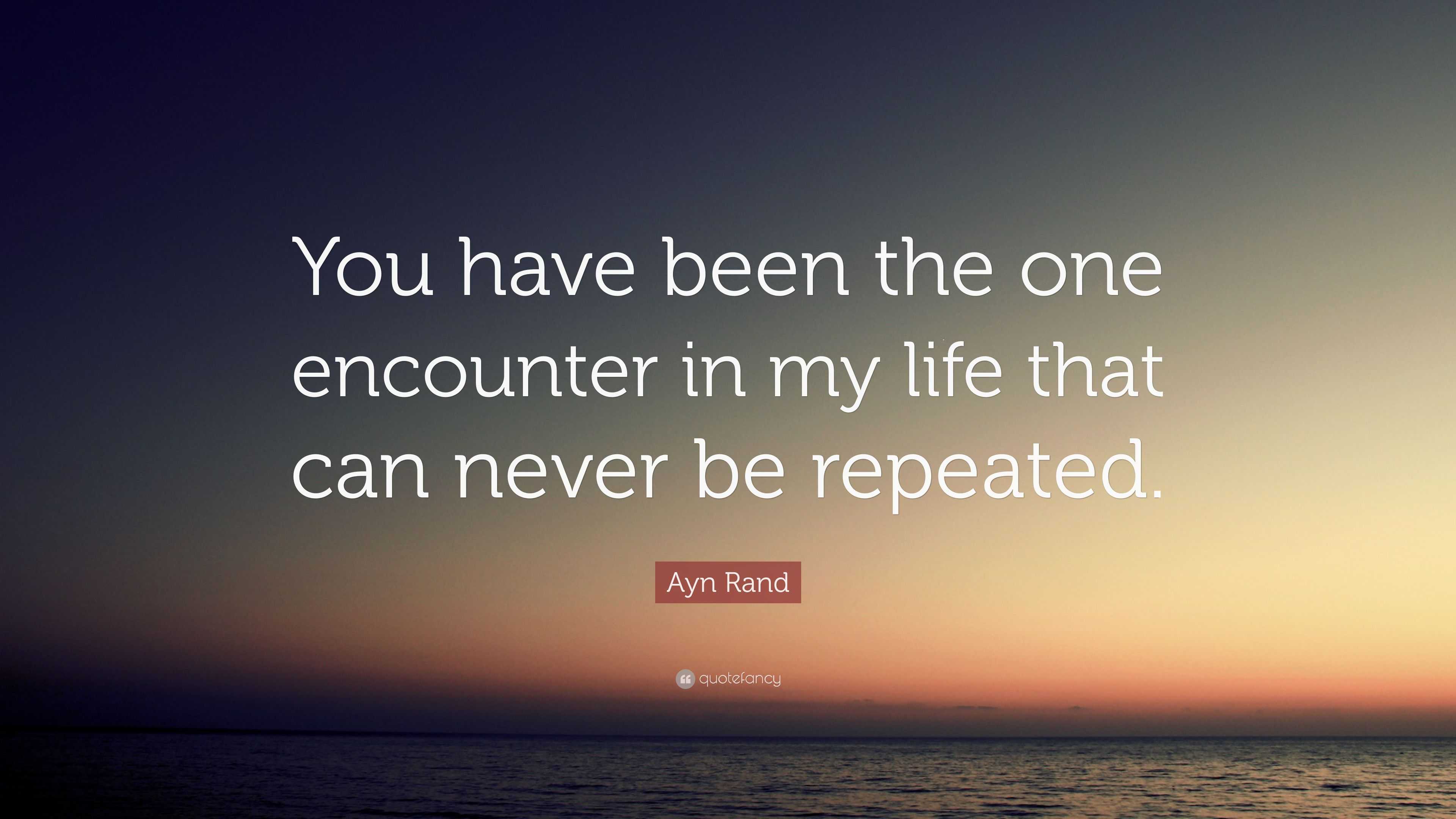 Ayn Rand Quote: “You have been the one encounter in my life that can ...