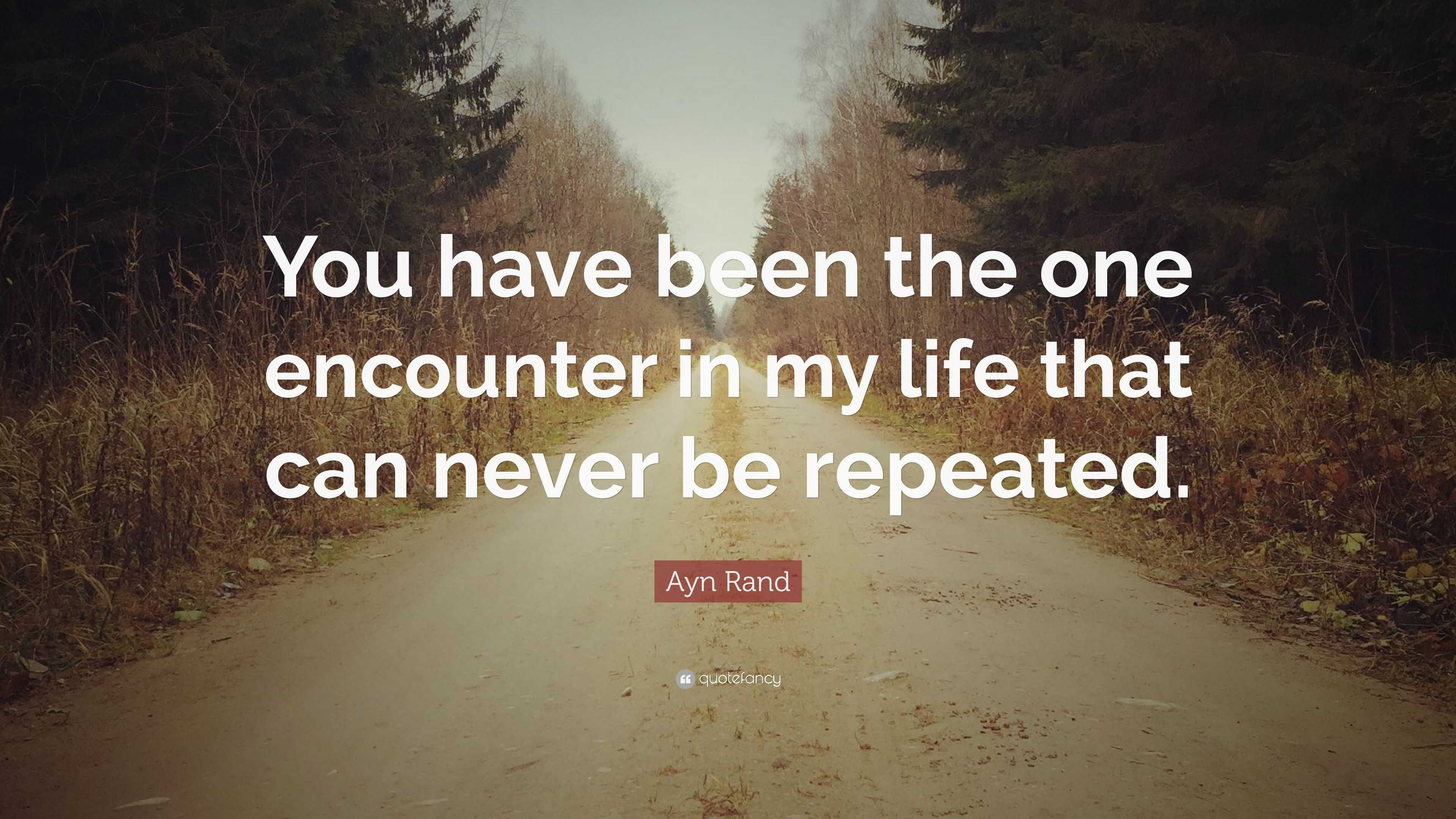 Ayn Rand Quote: “You have been the one encounter in my life that can ...