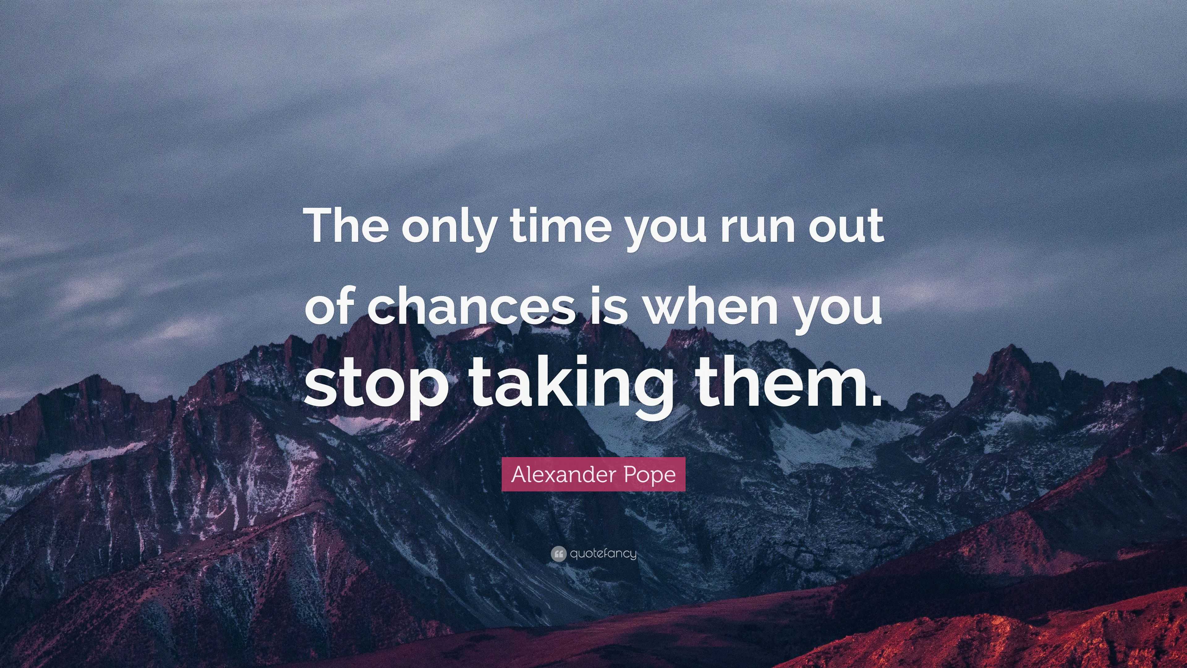 Alexander Pope Quote: “The Only Time You Run Out Of Chances Is When You Stop Taking