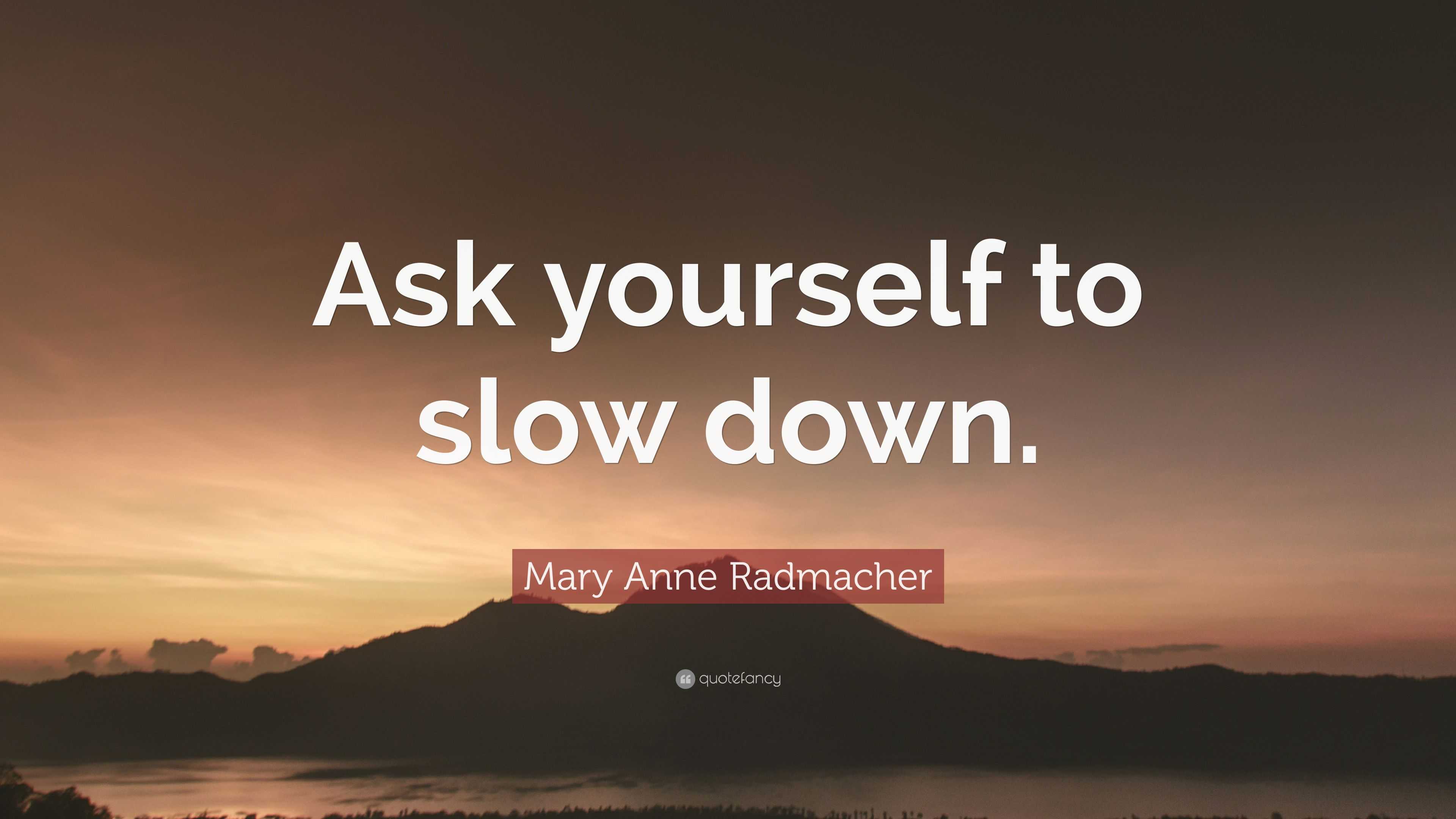 Mary Anne Radmacher Quote: "Ask yourself to slow down." (11 wallpapers) - Quotefancy