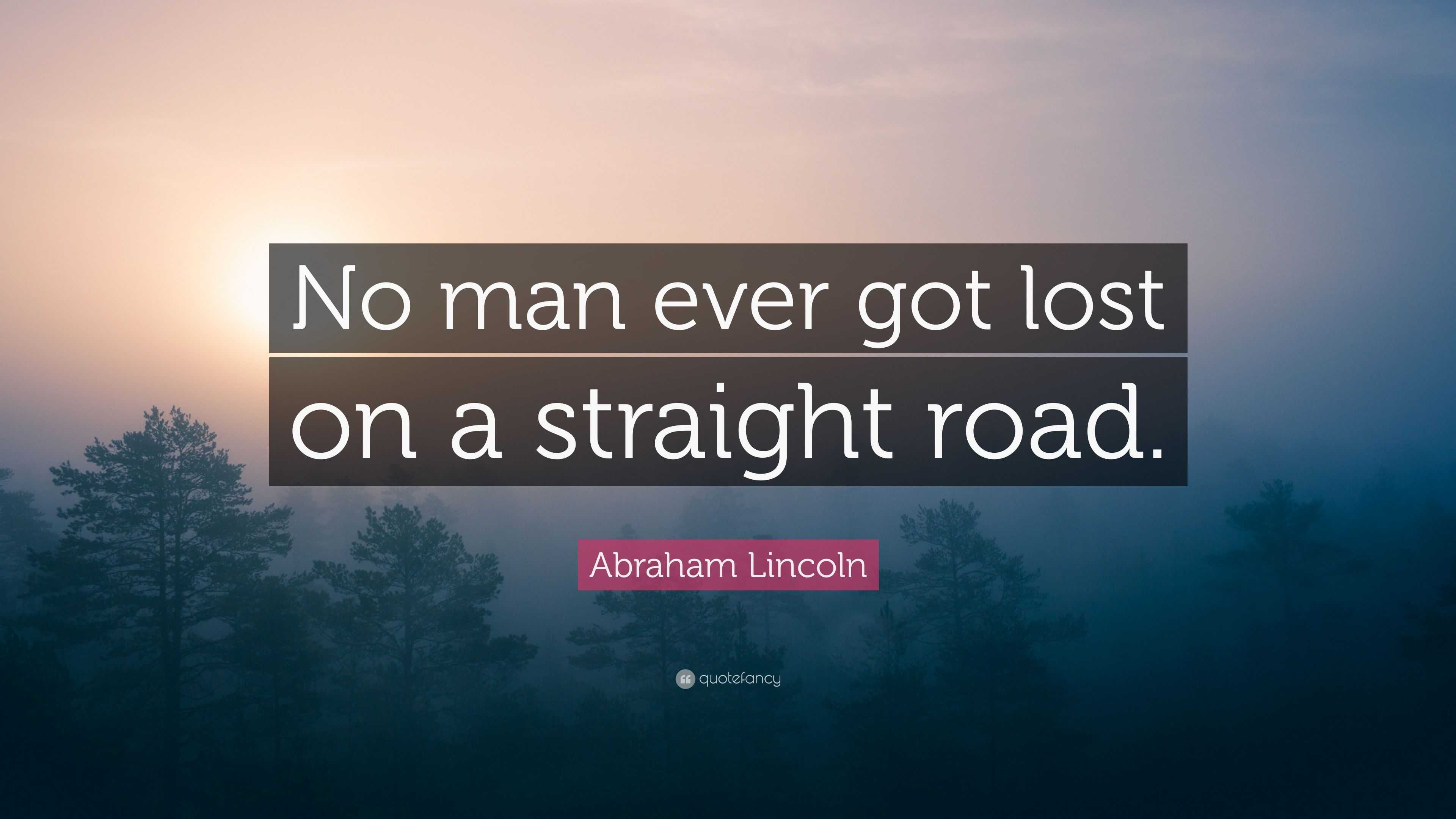 Abraham Lincoln Quote: “No man ever got lost on a straight road.”