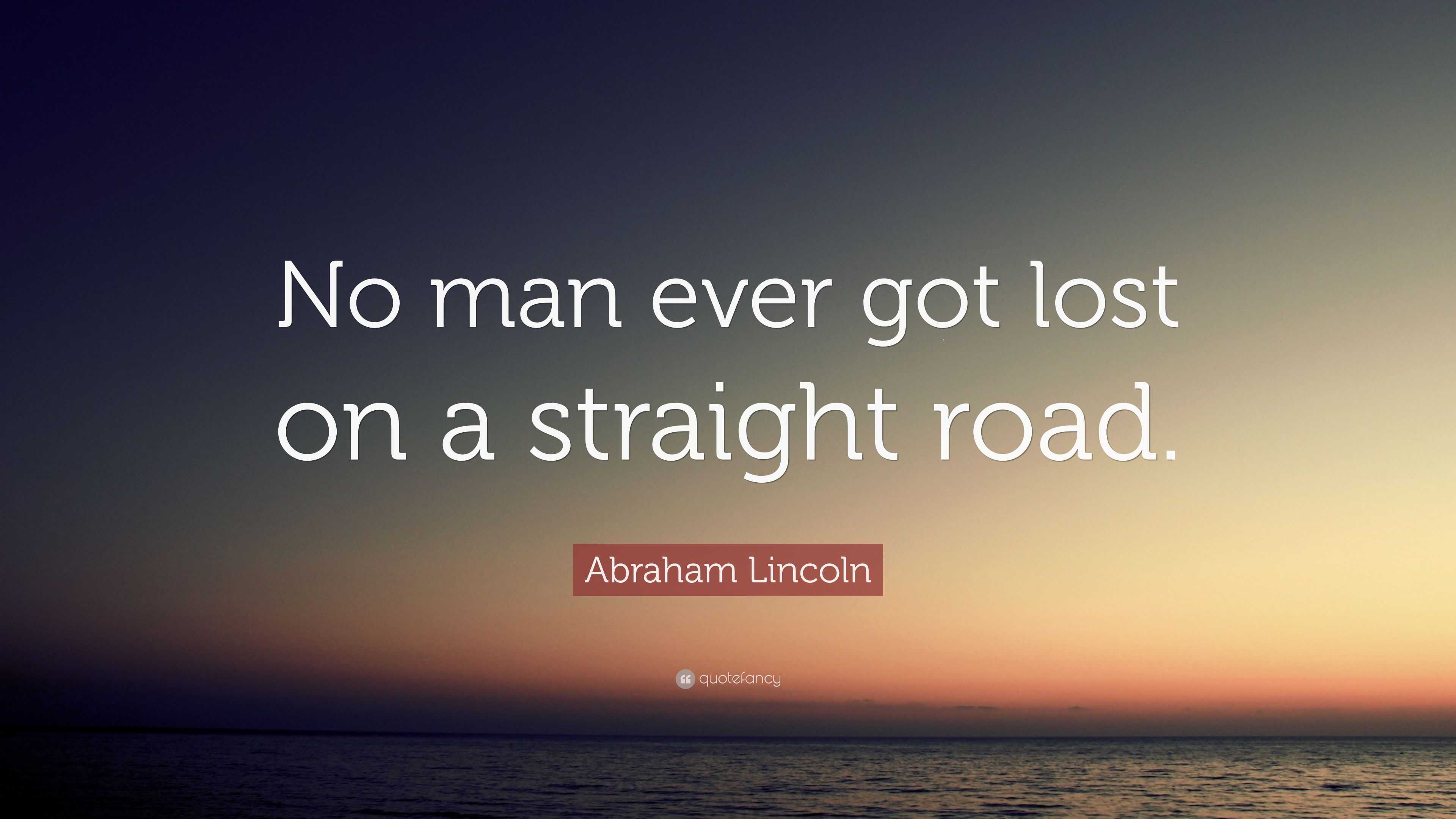 Abraham Lincoln Quote: “No man ever got lost on a straight road.”