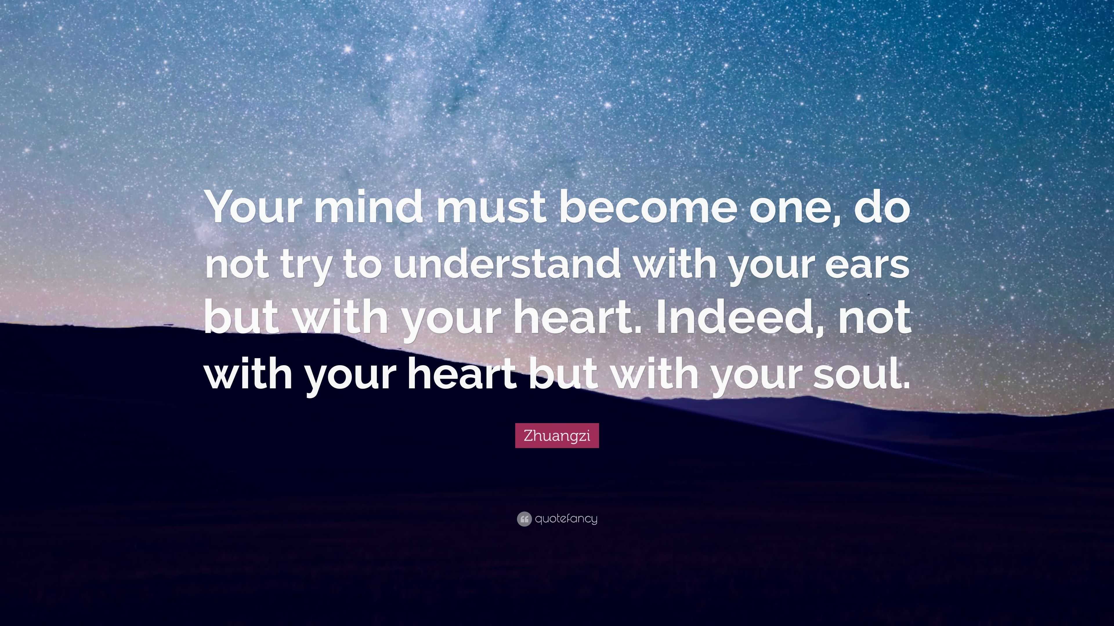 Zhuangzi Quote: “Your mind must become one, do not try to understand ...