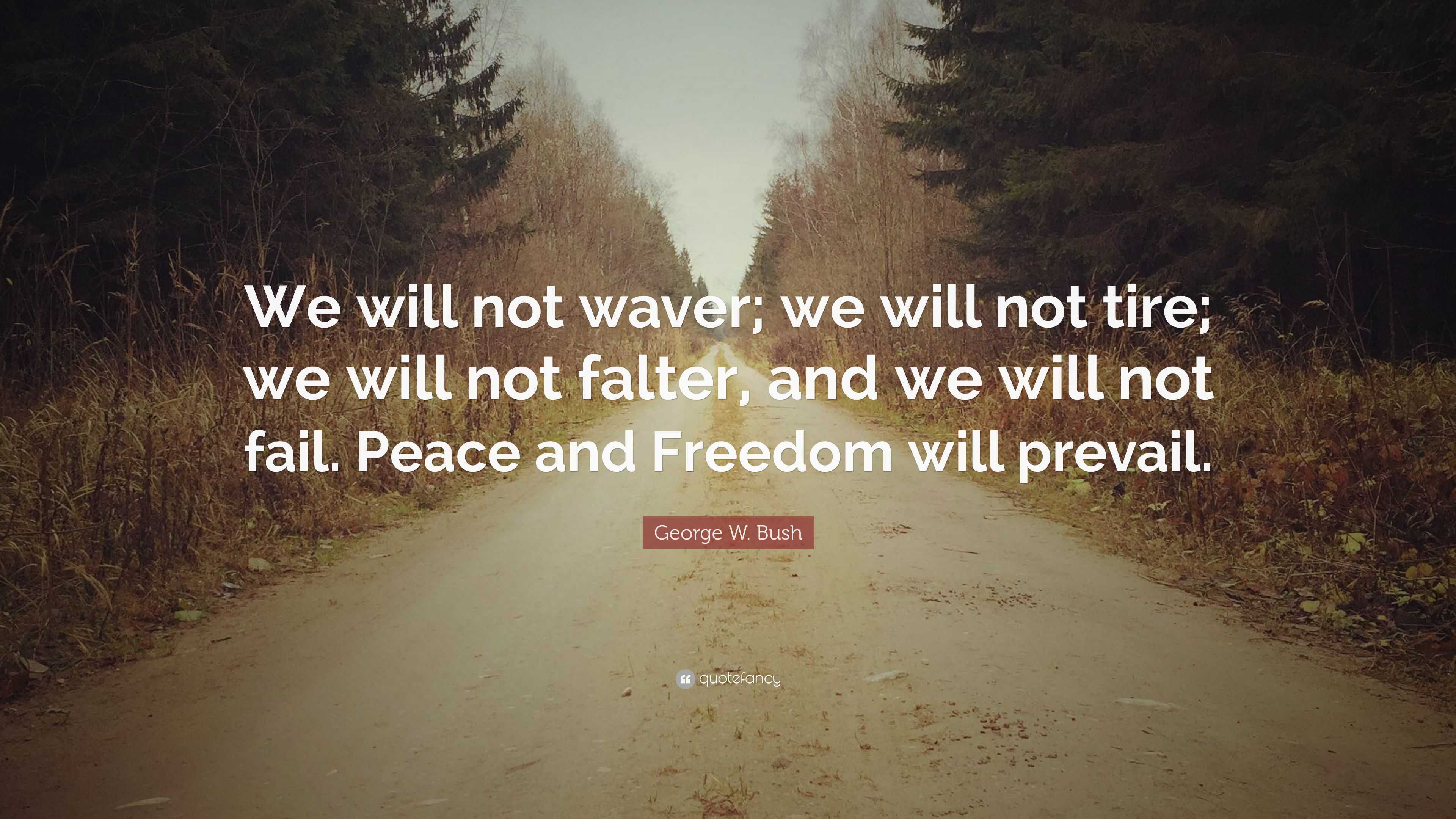 George W. Bush Quote: “We will not waver; we will not tire; we will not ...