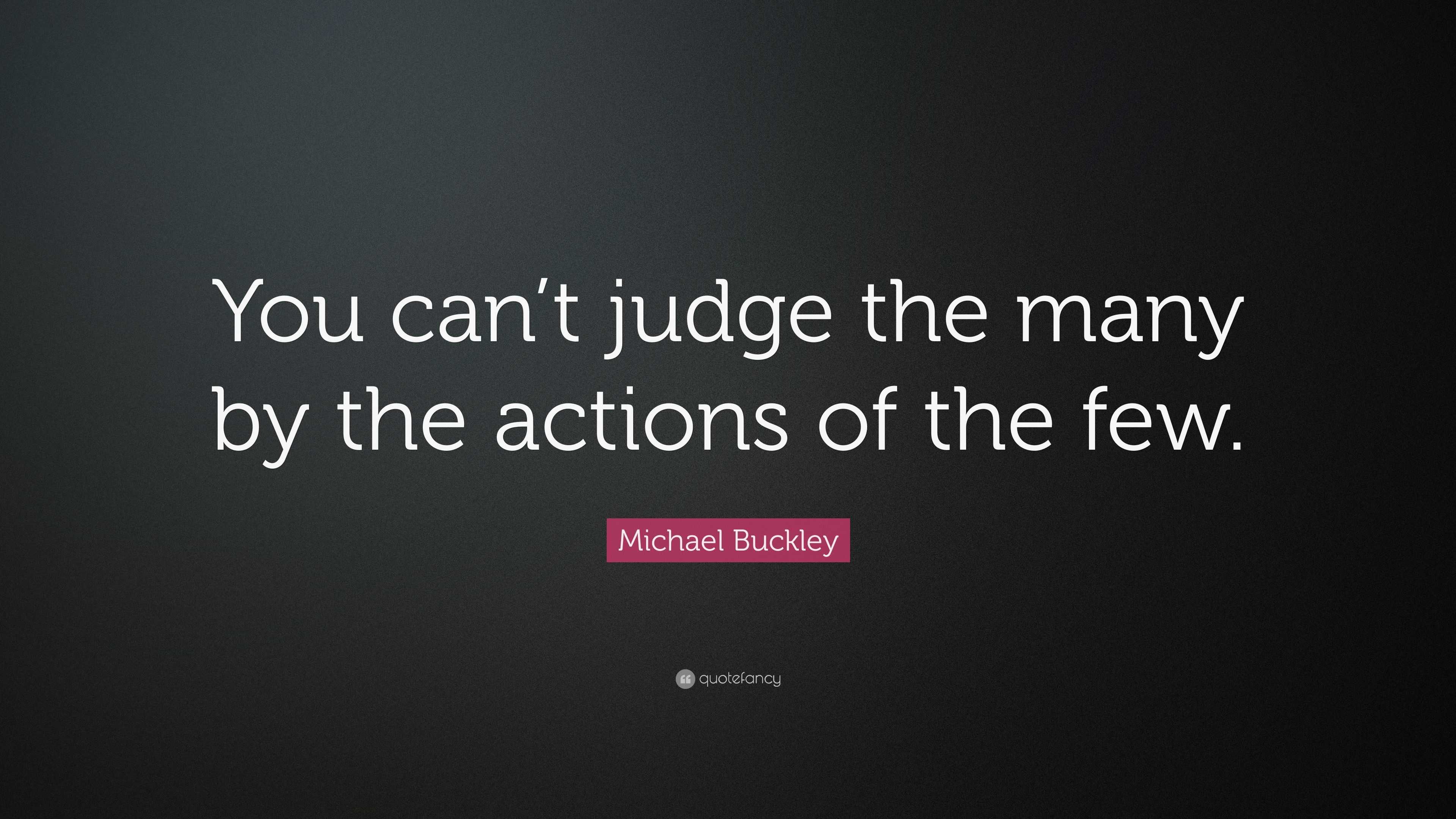 Michael Buckley Quote: “You can’t judge the many by the actions of the ...