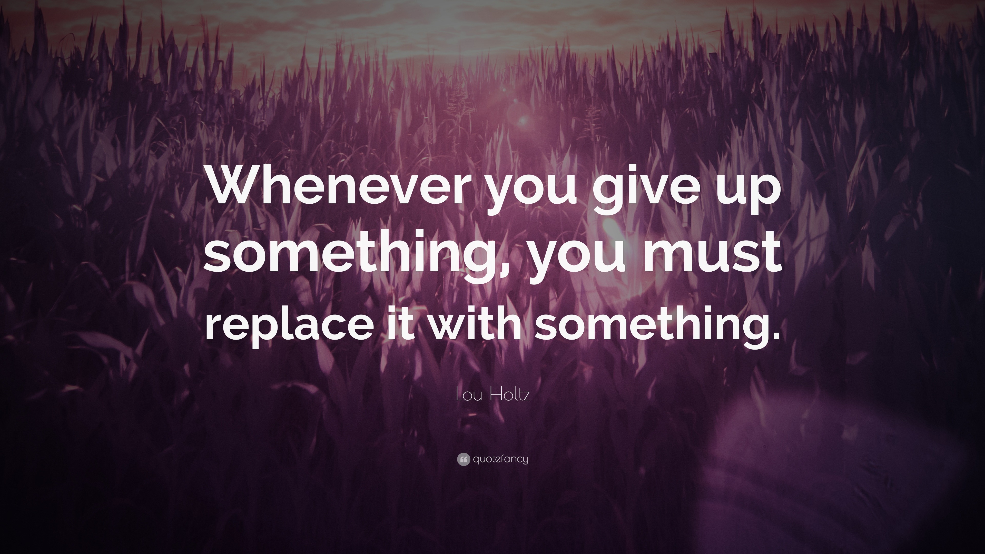 Lou Holtz Quote: “whenever You Give Up Something, You Must Replace It 