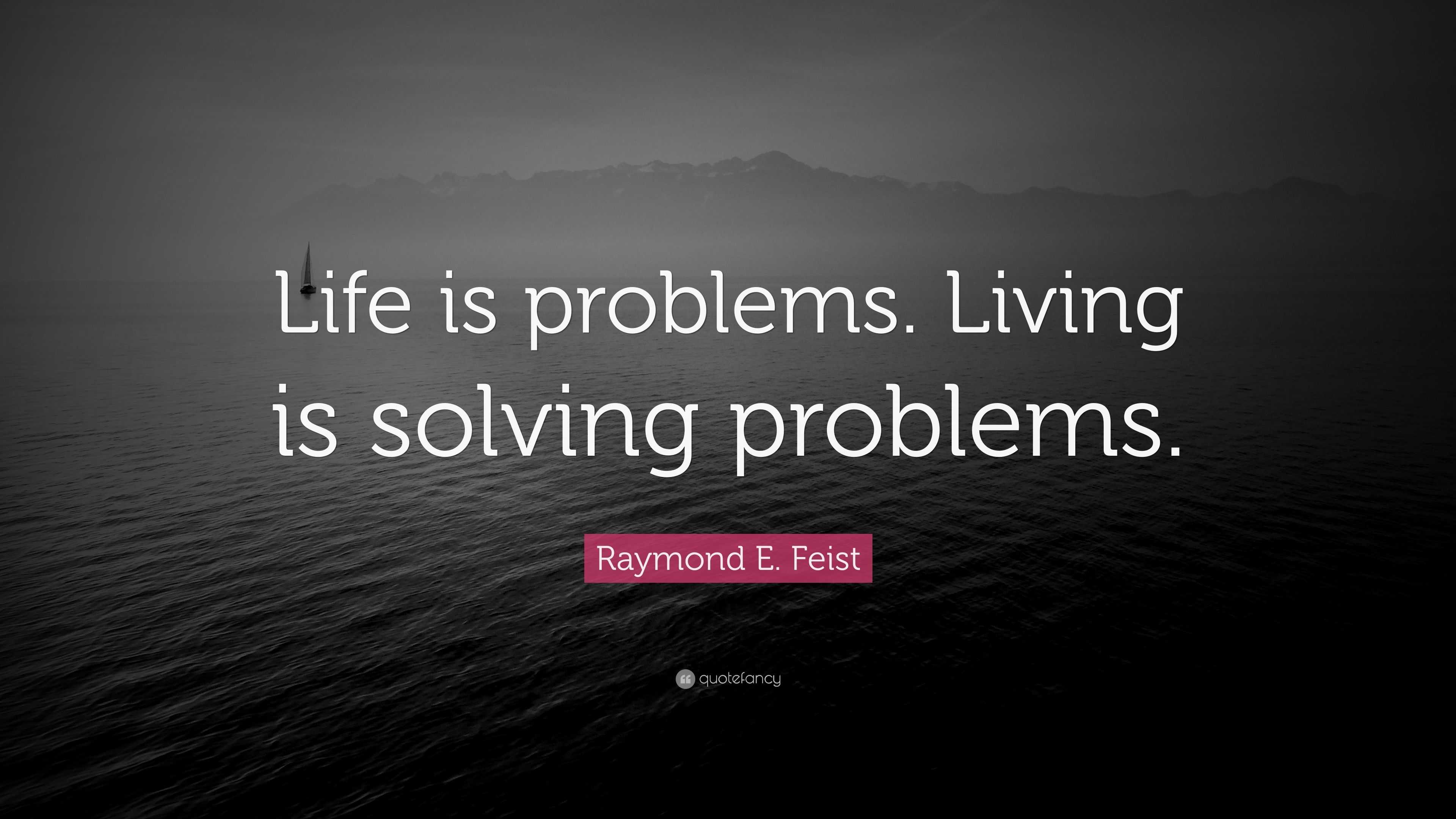 Raymond E. Feist Quote: “Life is problems. Living is solving problems.”