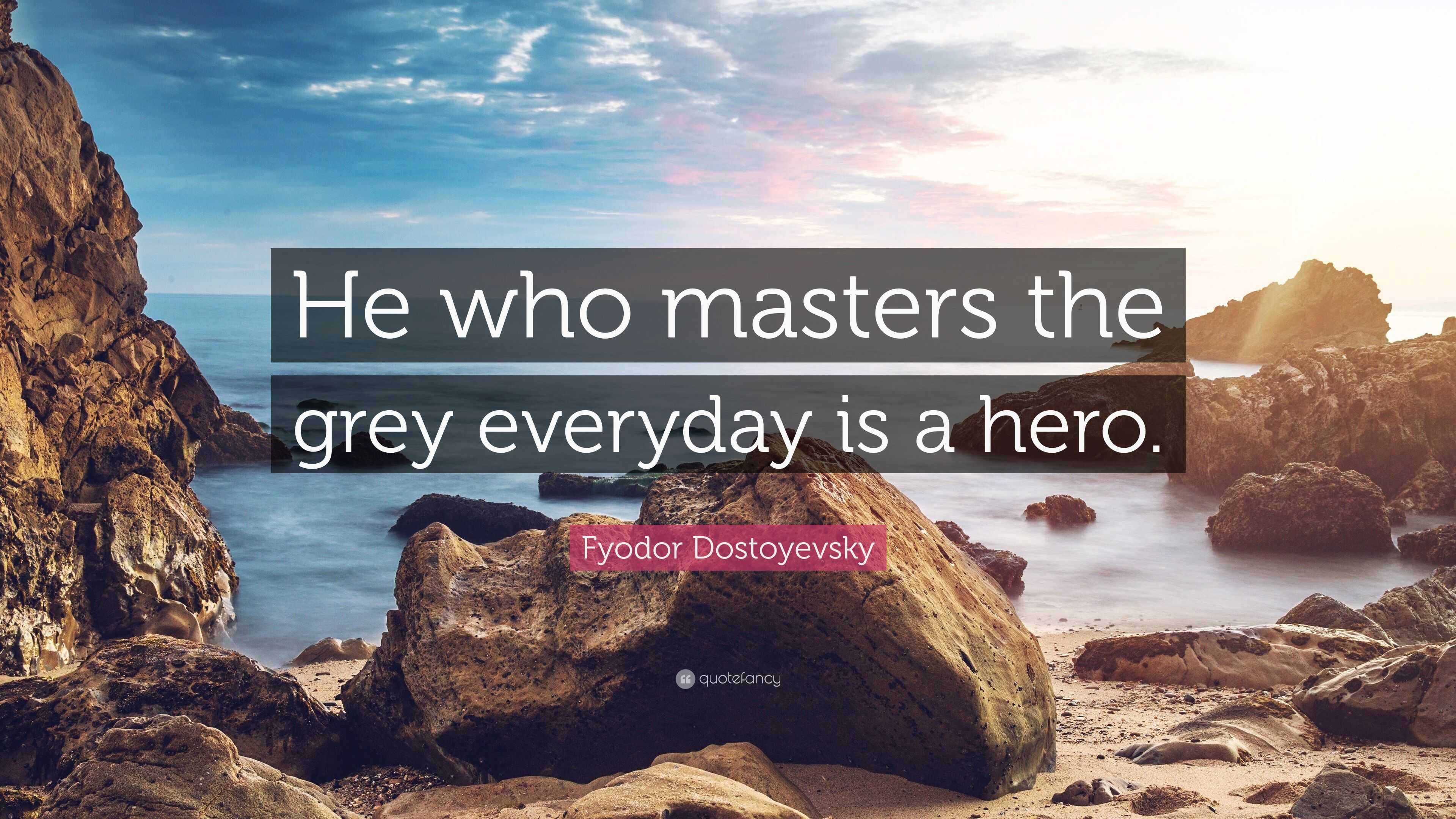 Fyodor Dostoyevsky Quote: “He who masters the grey everyday is a hero.”