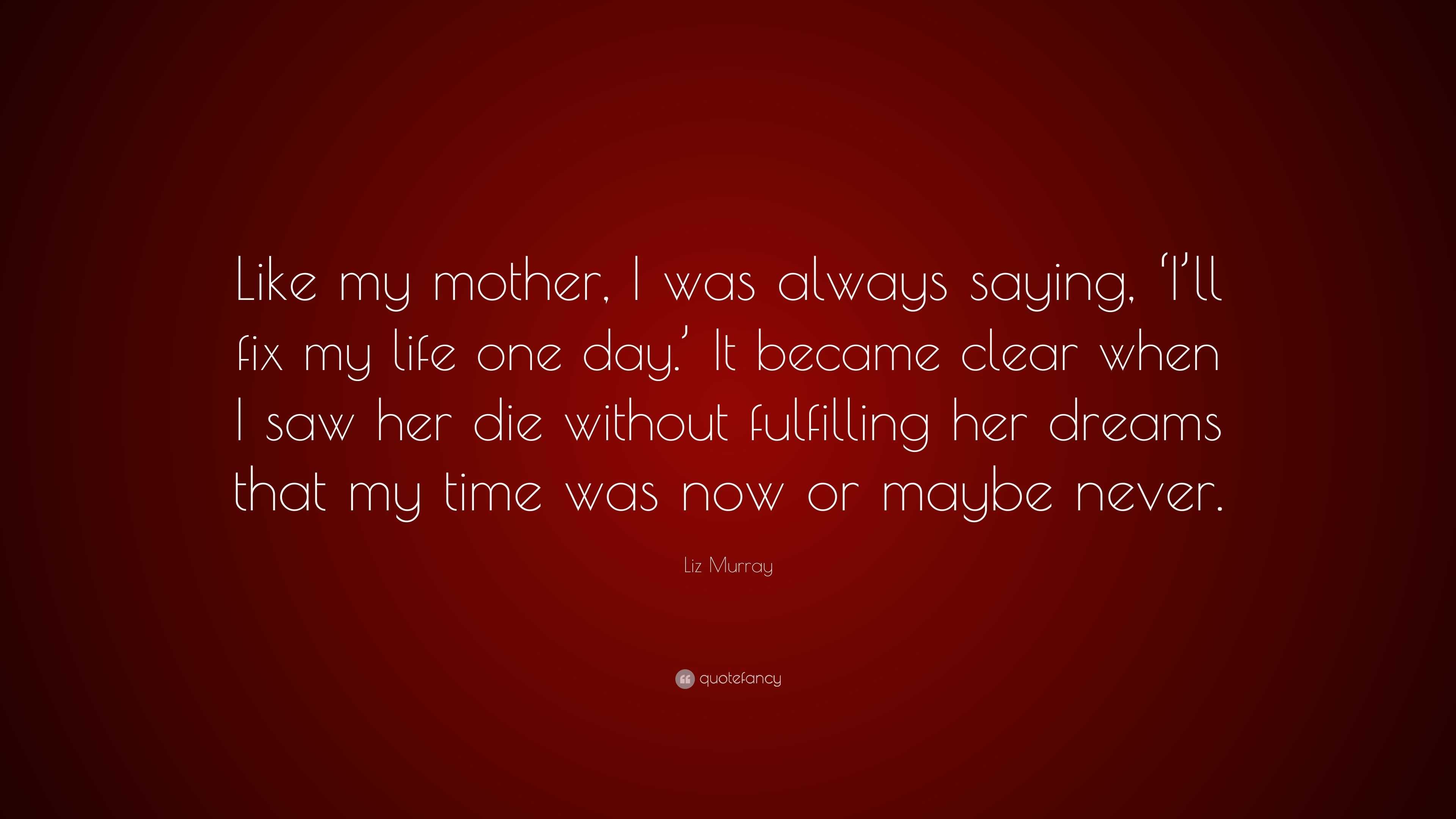 Liz Murray Quote: “Like my mother, I was always saying, ‘I’ll fix my ...