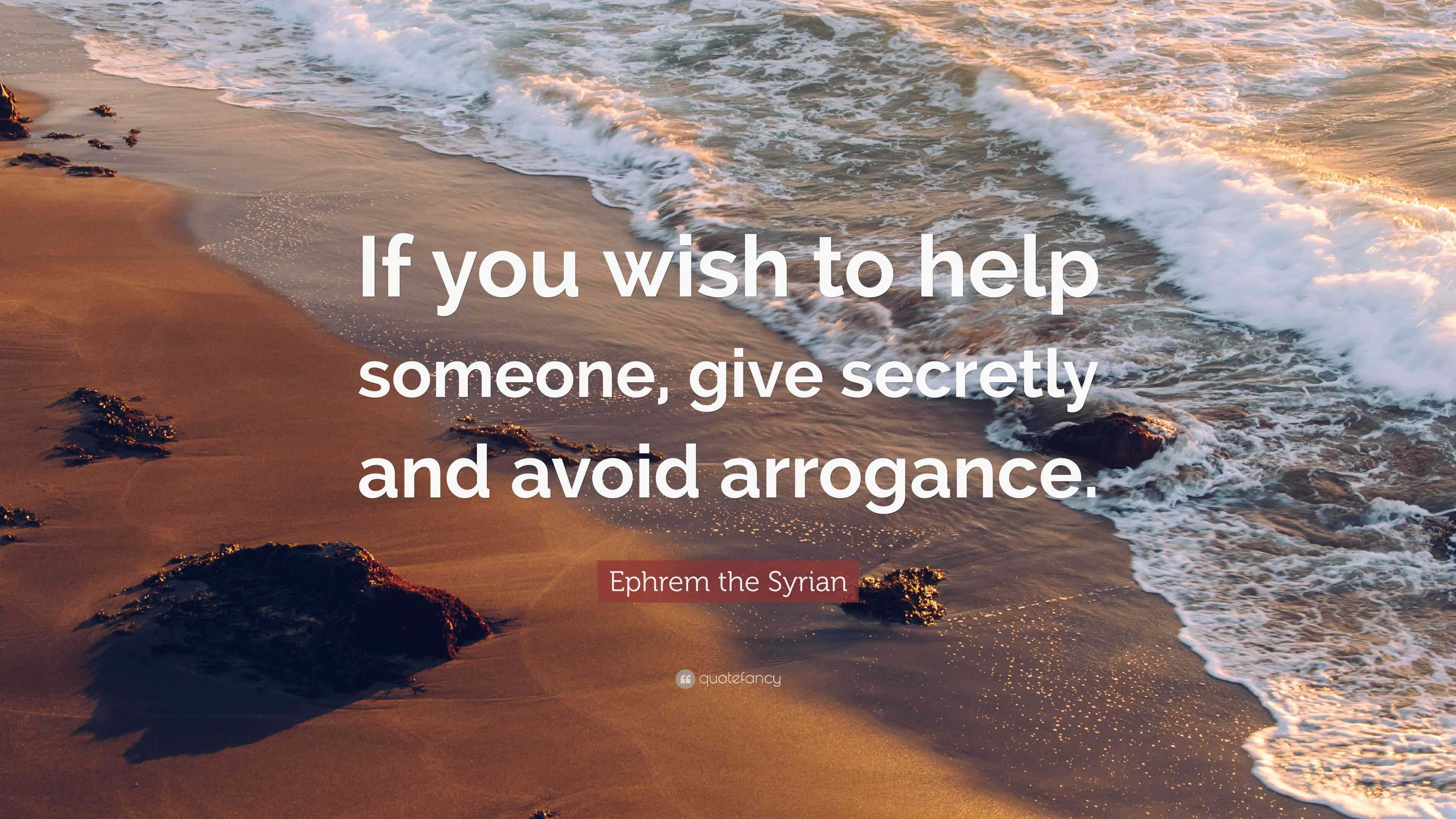 Ephrem the Syrian Quote: "If you wish to help someone, give secretly and avoid arrogance." (9 ...