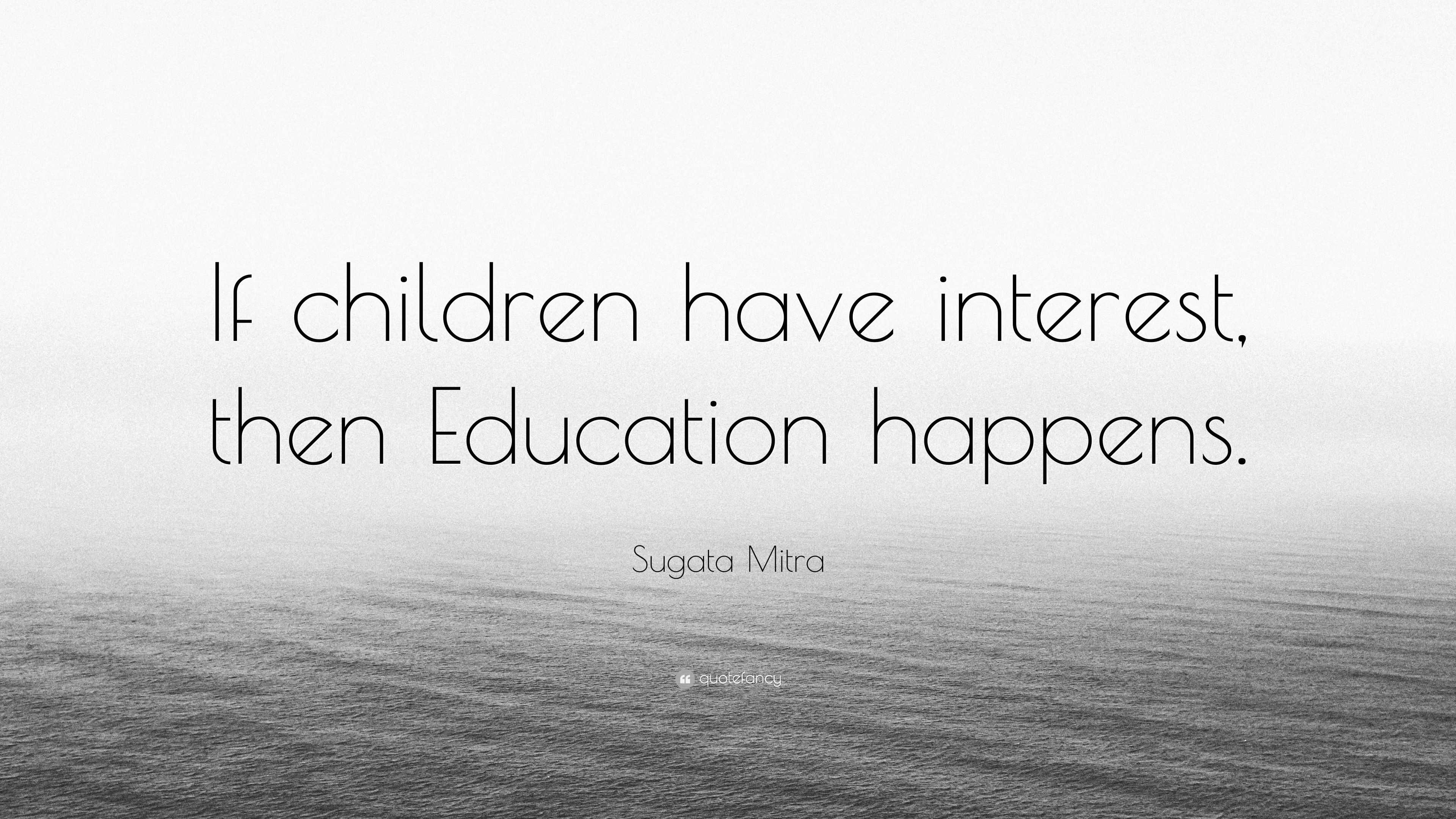 Sugata Mitra Quote: “If children have interest, then Education happens.”