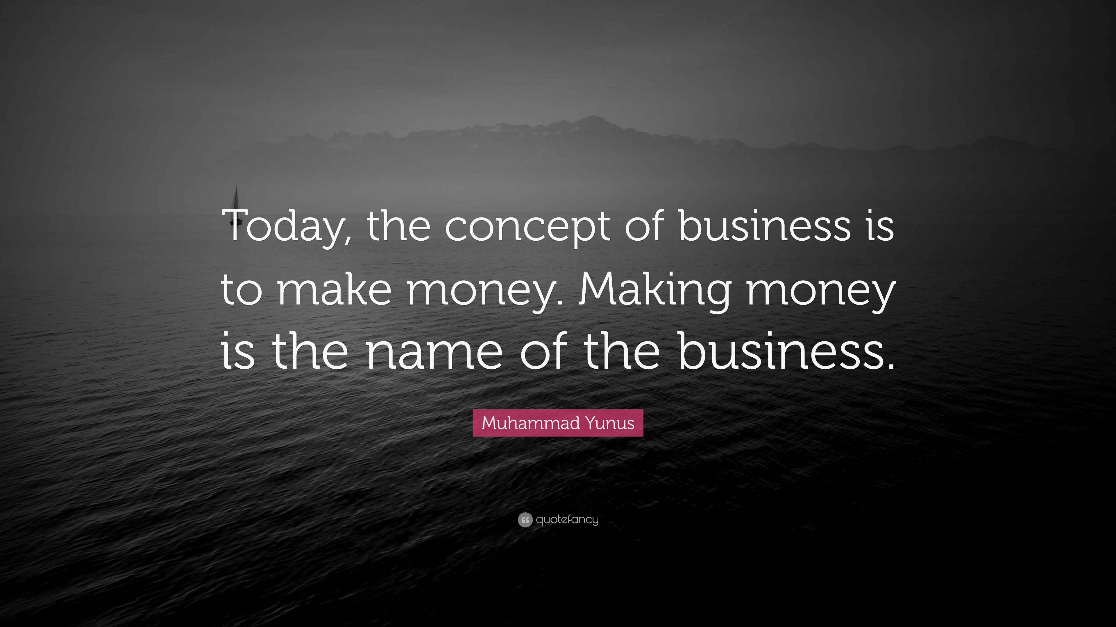 Muhammad Yunus Quote “Today, the concept of business is to make money