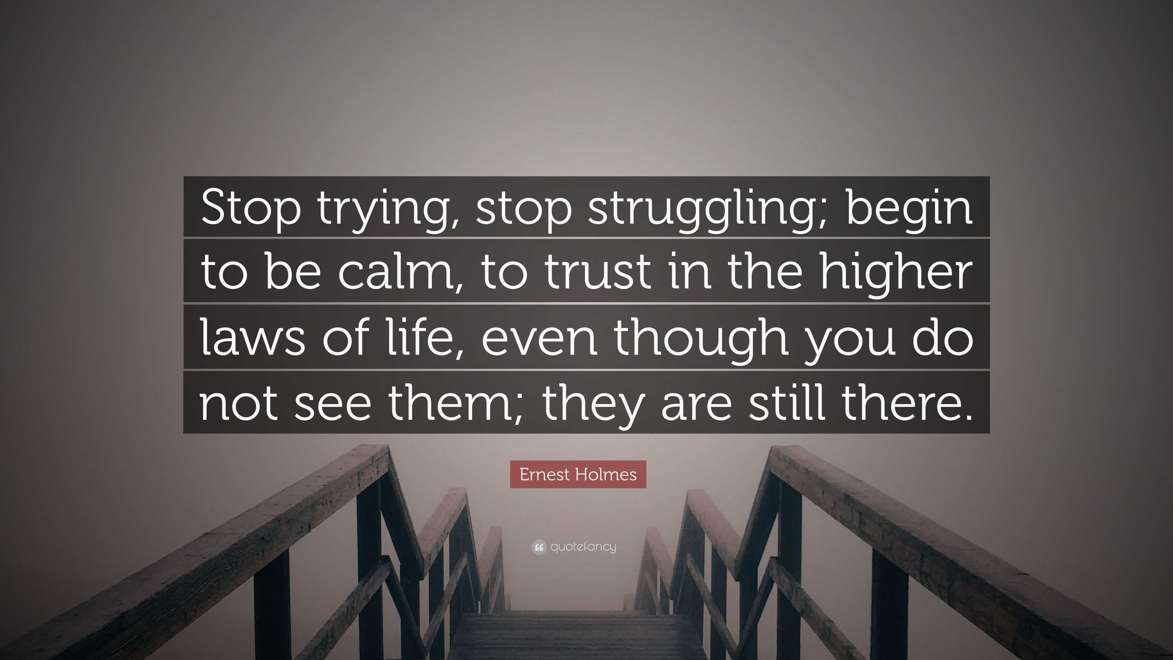 Ernest Holmes Quote: “Stop trying, stop struggling; begin to be calm ...