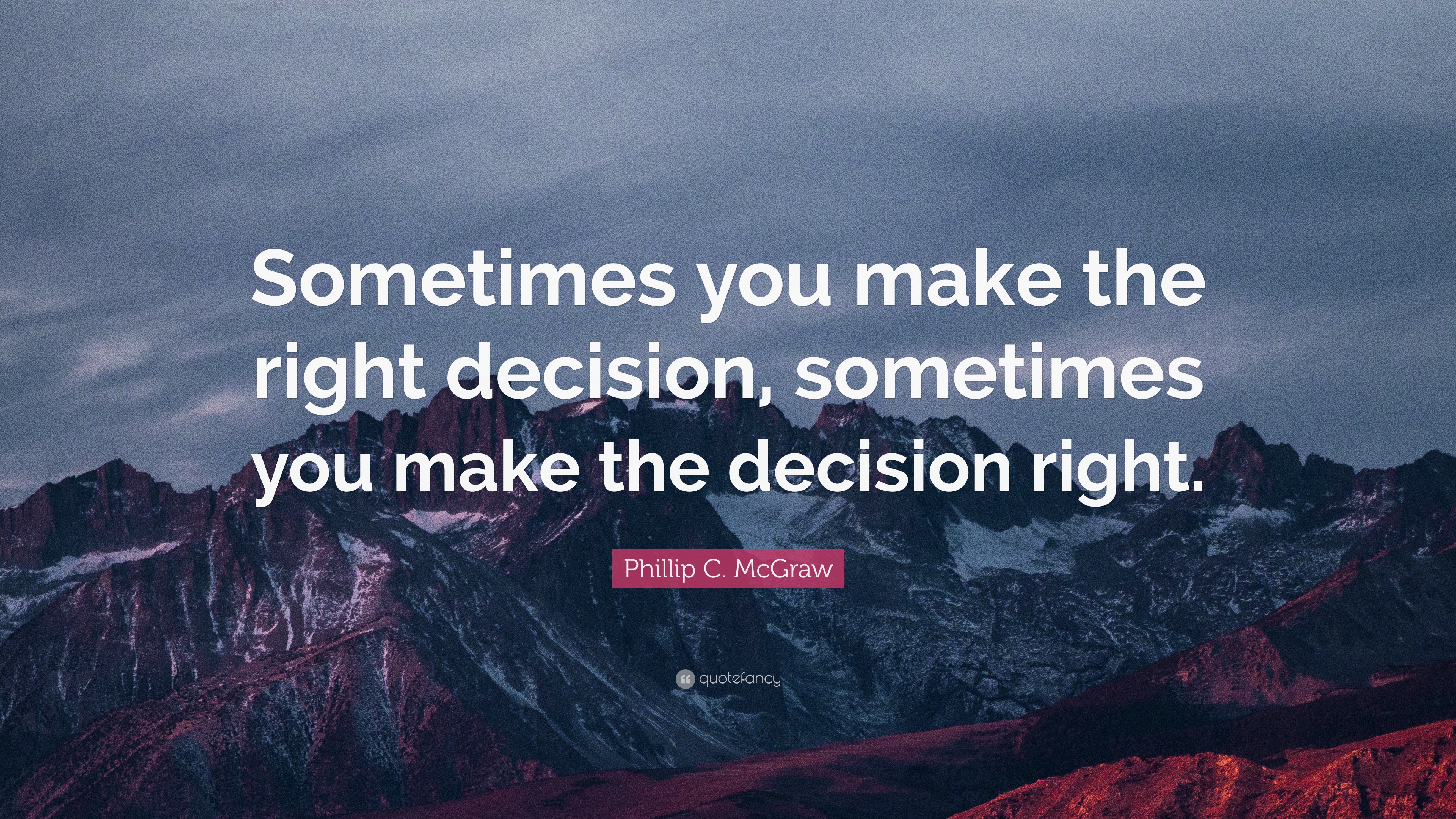 Phillip C McGraw Quote Sometimes You Make The Right Decision 