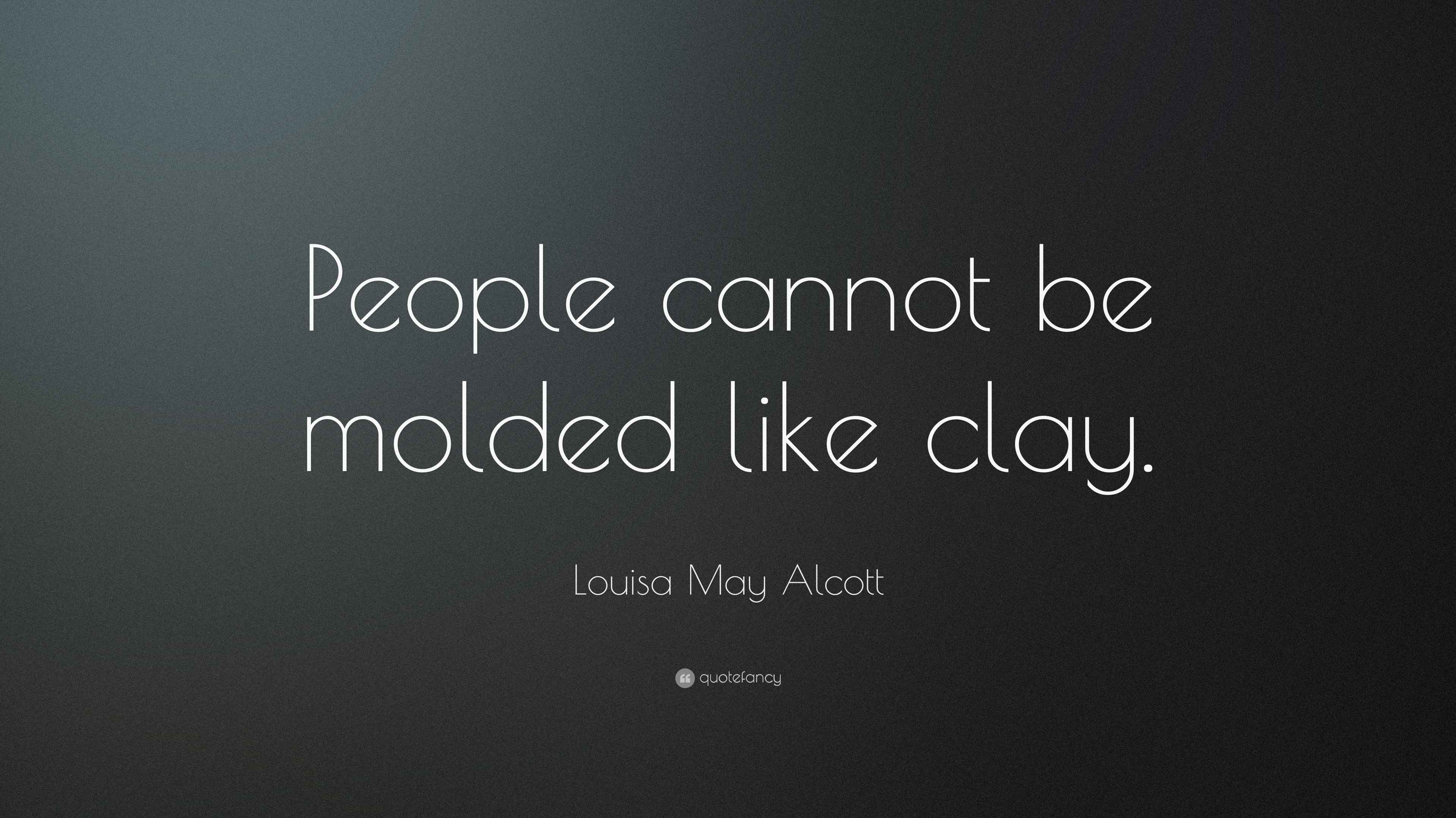 Louisa May Alcott Quote “People cannot be molded like clay.”