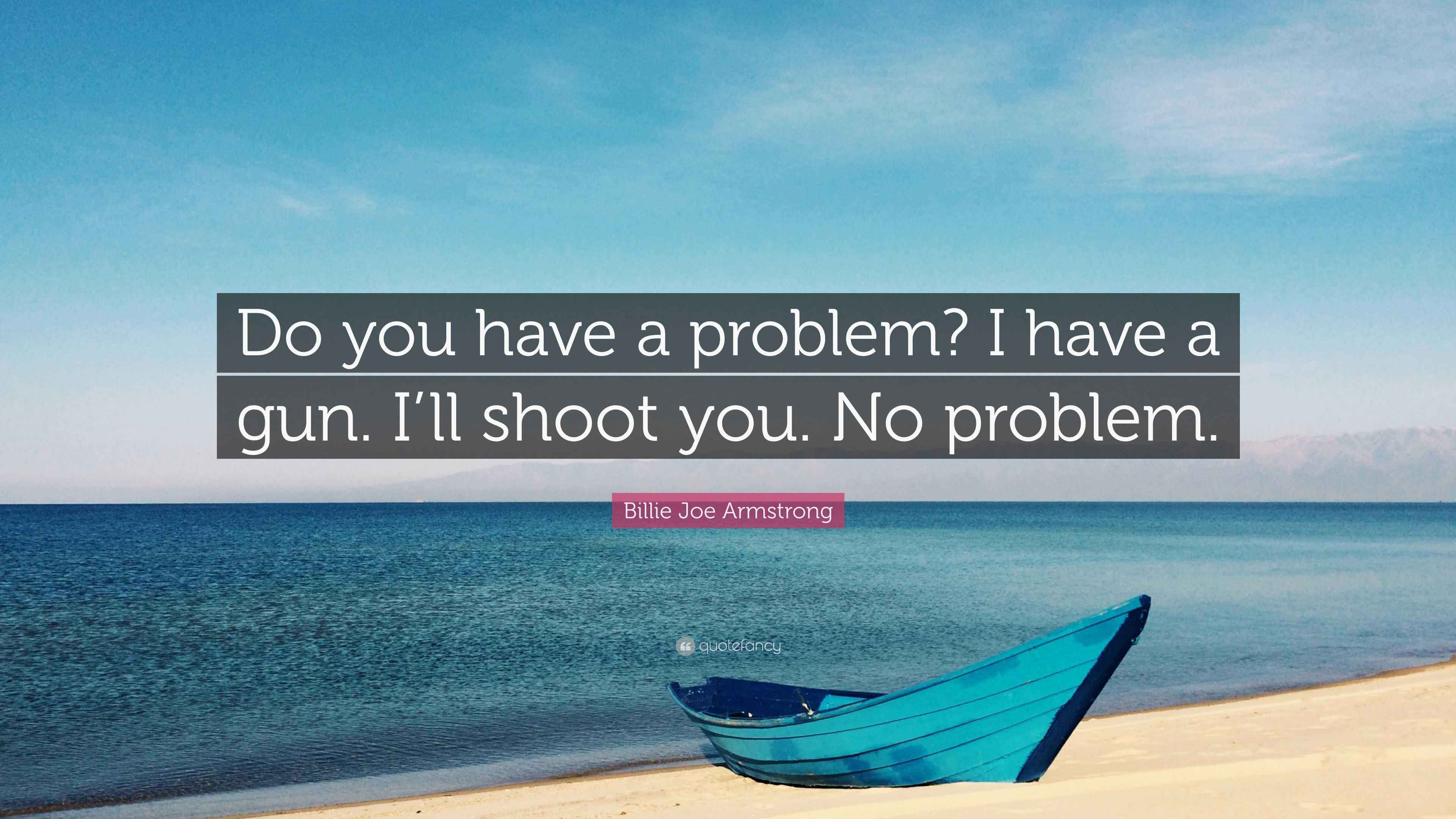 Billie Joe Armstrong Quote “Do you have a problem? I have a gun. I’ll