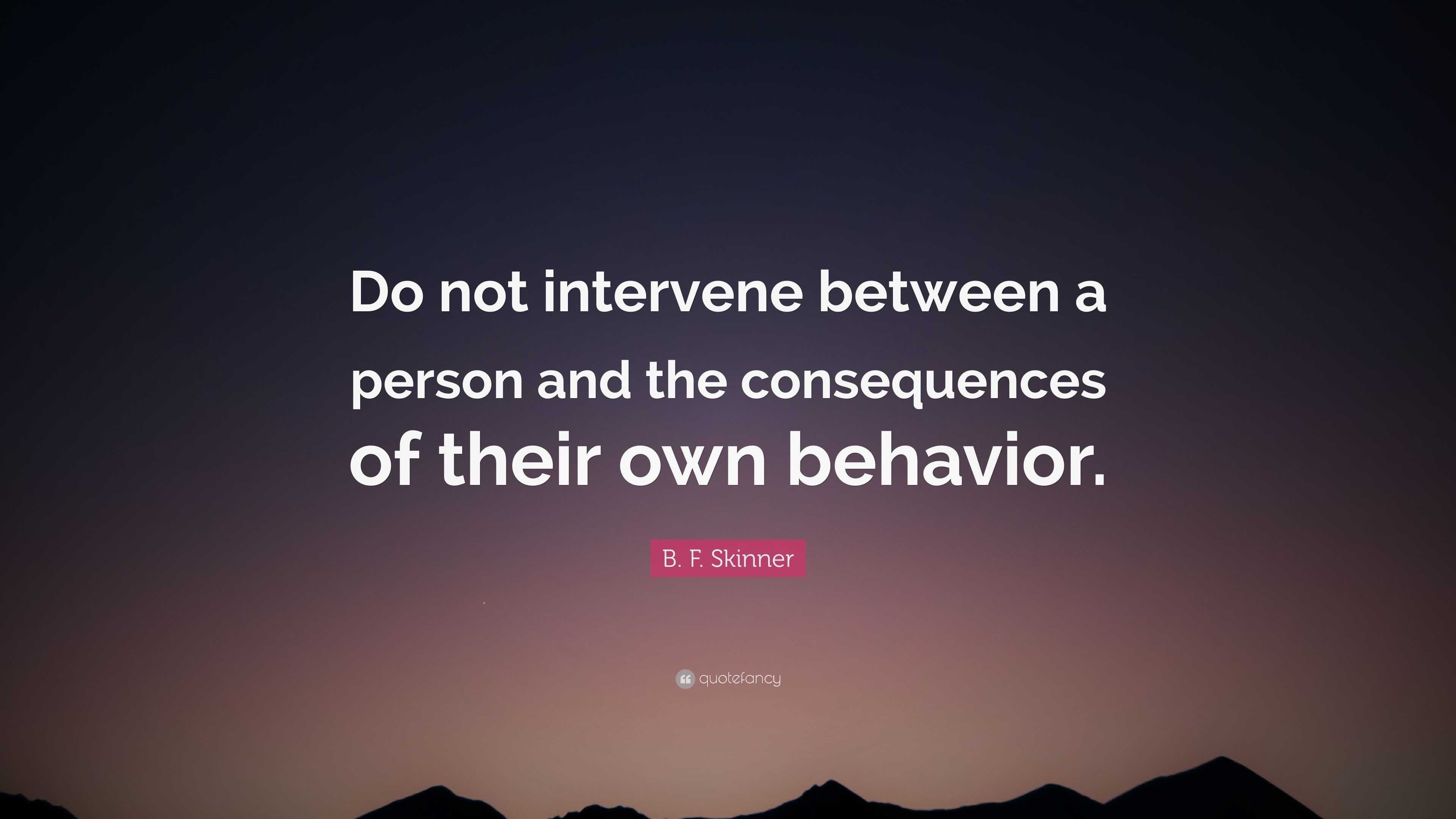 B. F. Skinner Quote: “Do not intervene between a person and the ...