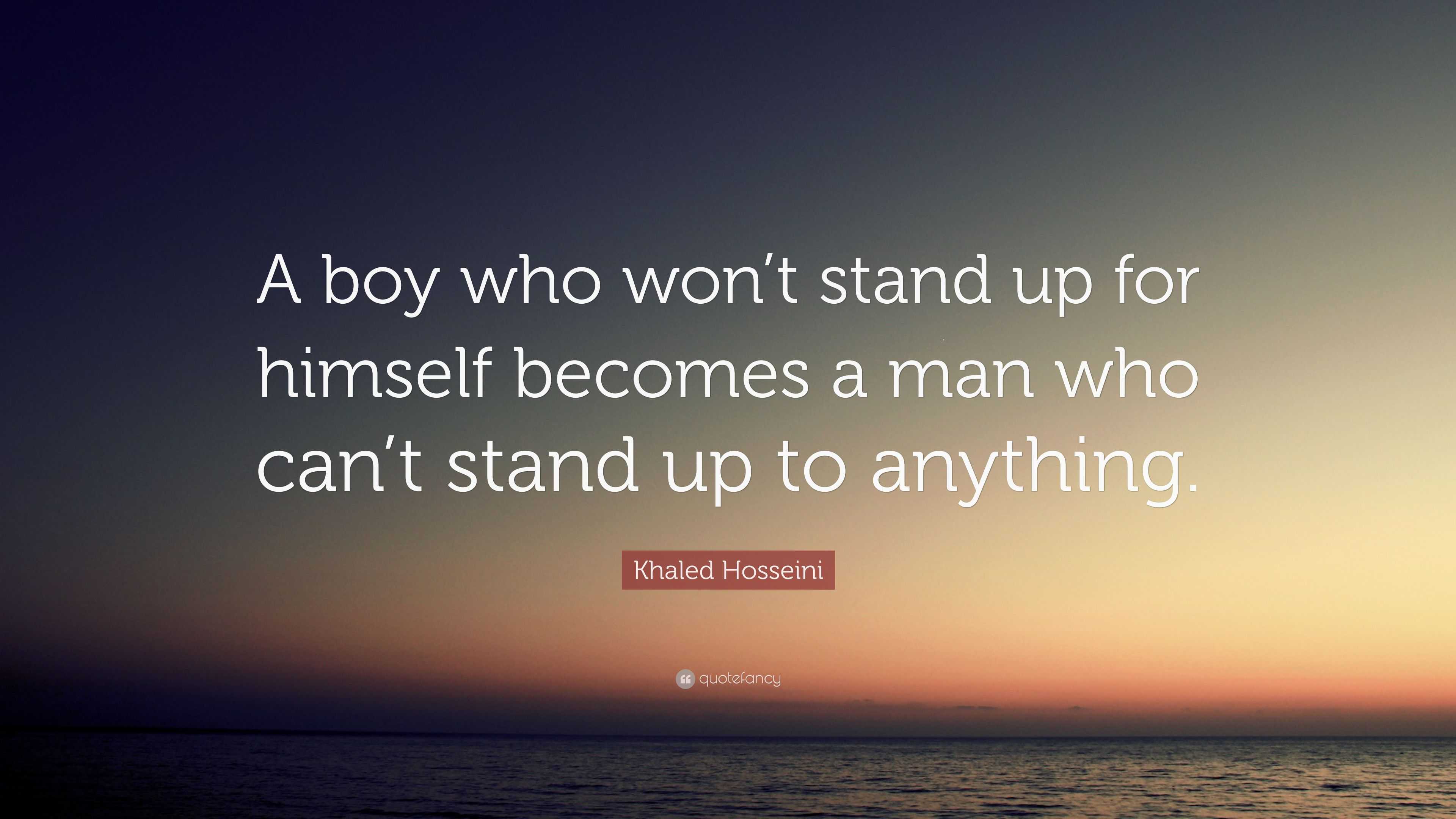 Khaled Hosseini Quote “A boy who won’t stand up for himself a