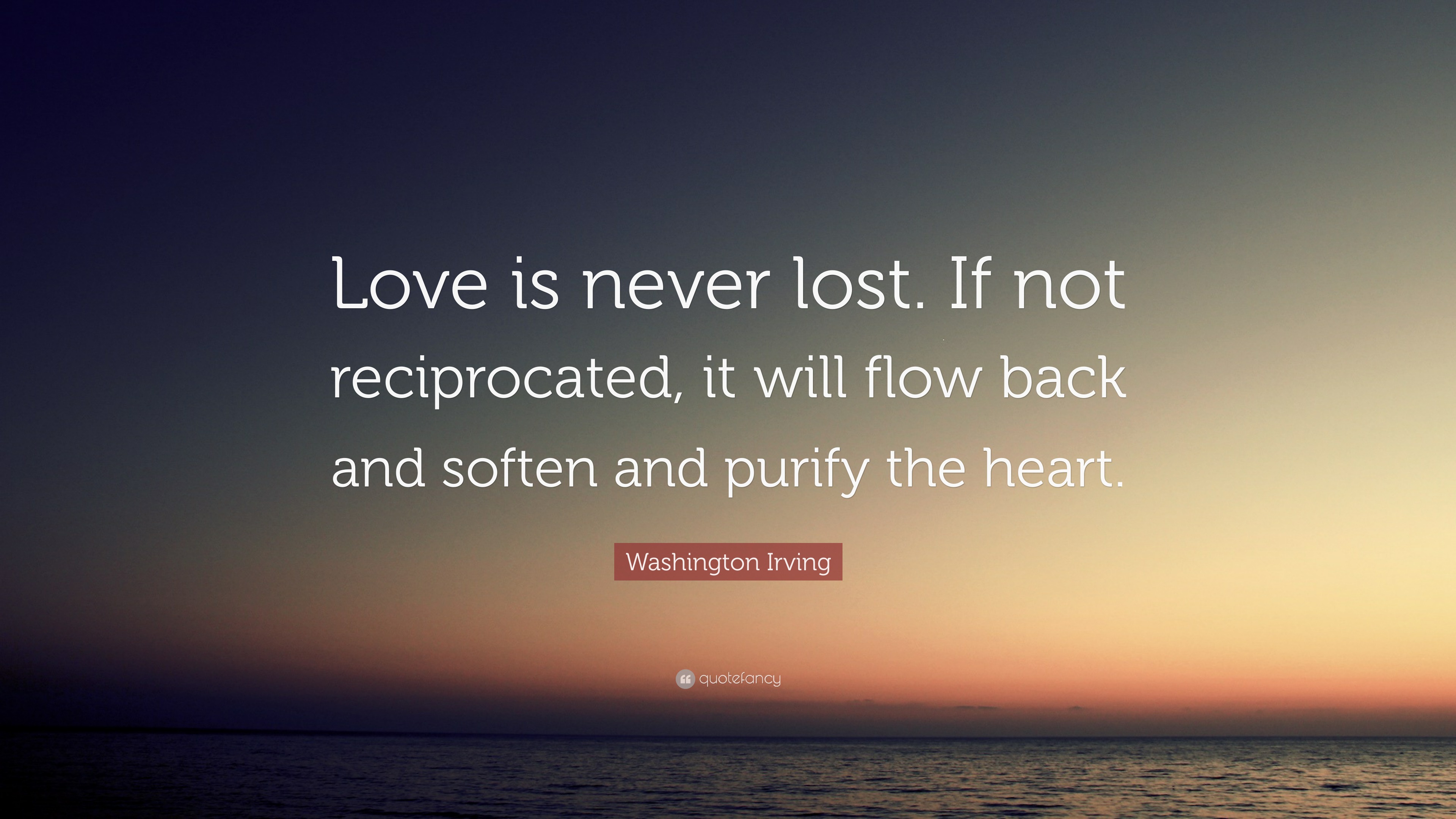 Washington Irving Quote: “Love is never lost. If not reciprocated, it