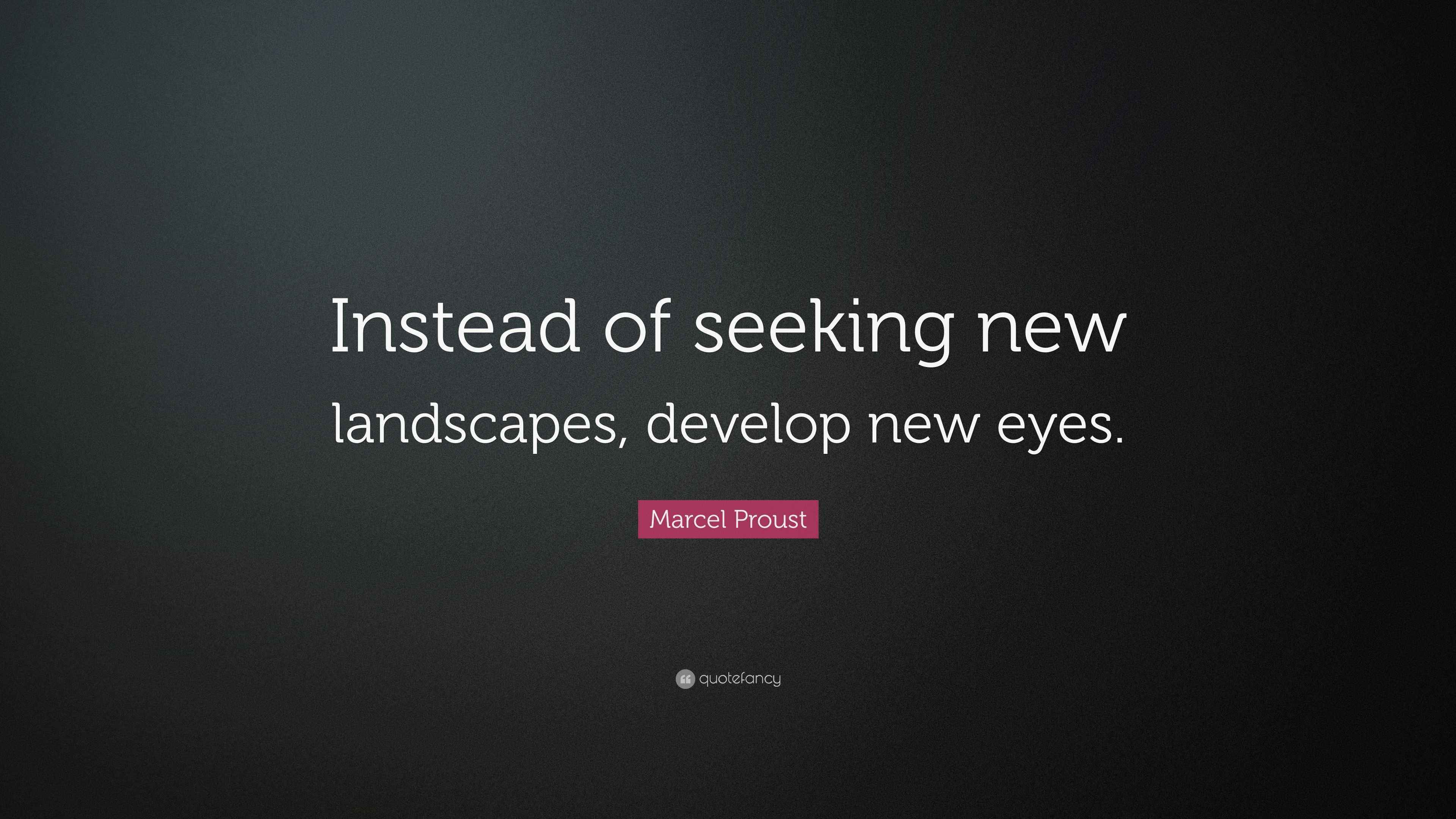 Marcel Proust Quote “Instead of seeking new landscapes, develop new eyes.”