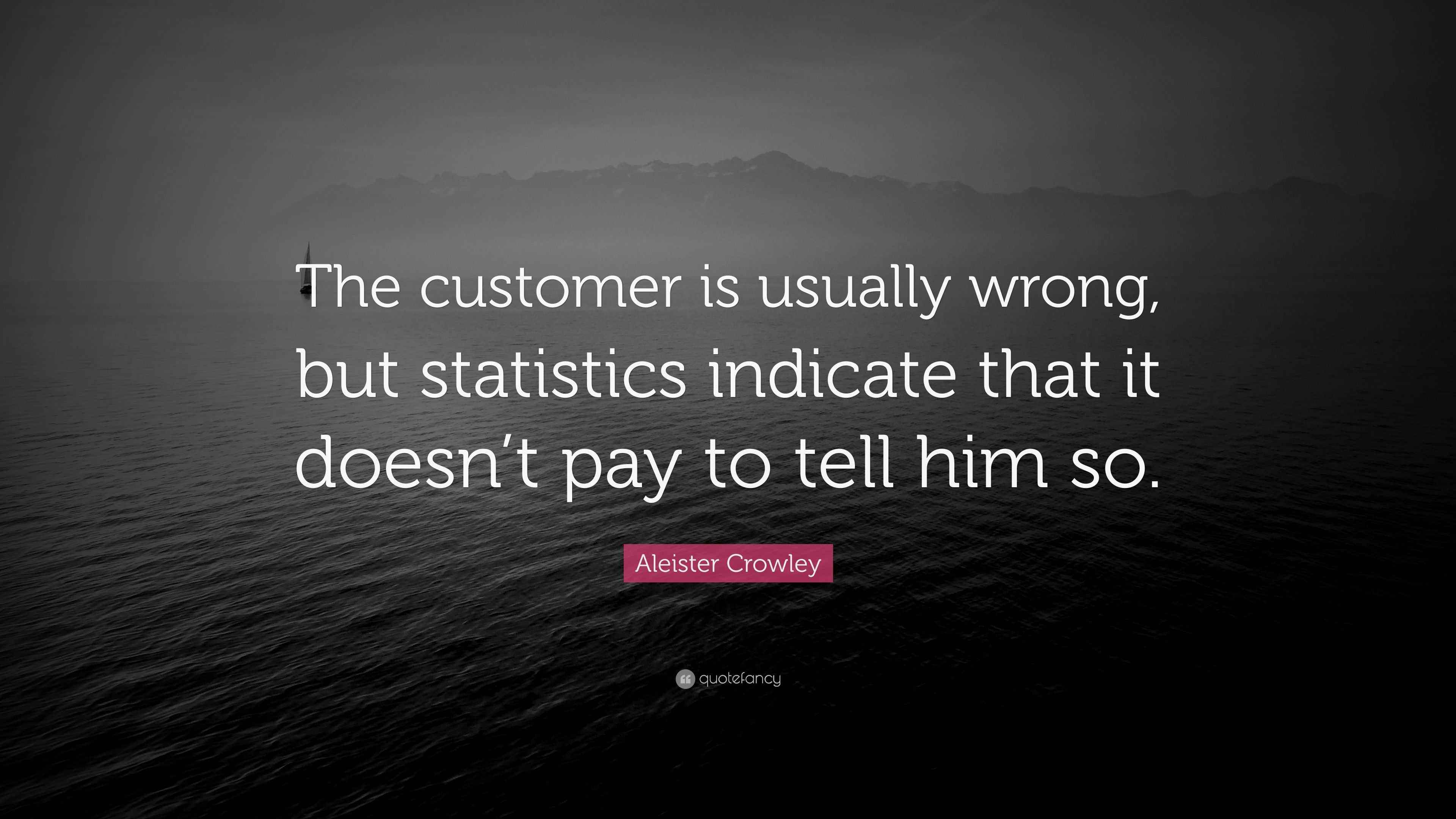 Aleister Crowley Quote “The customer is usually wrong, but statistics