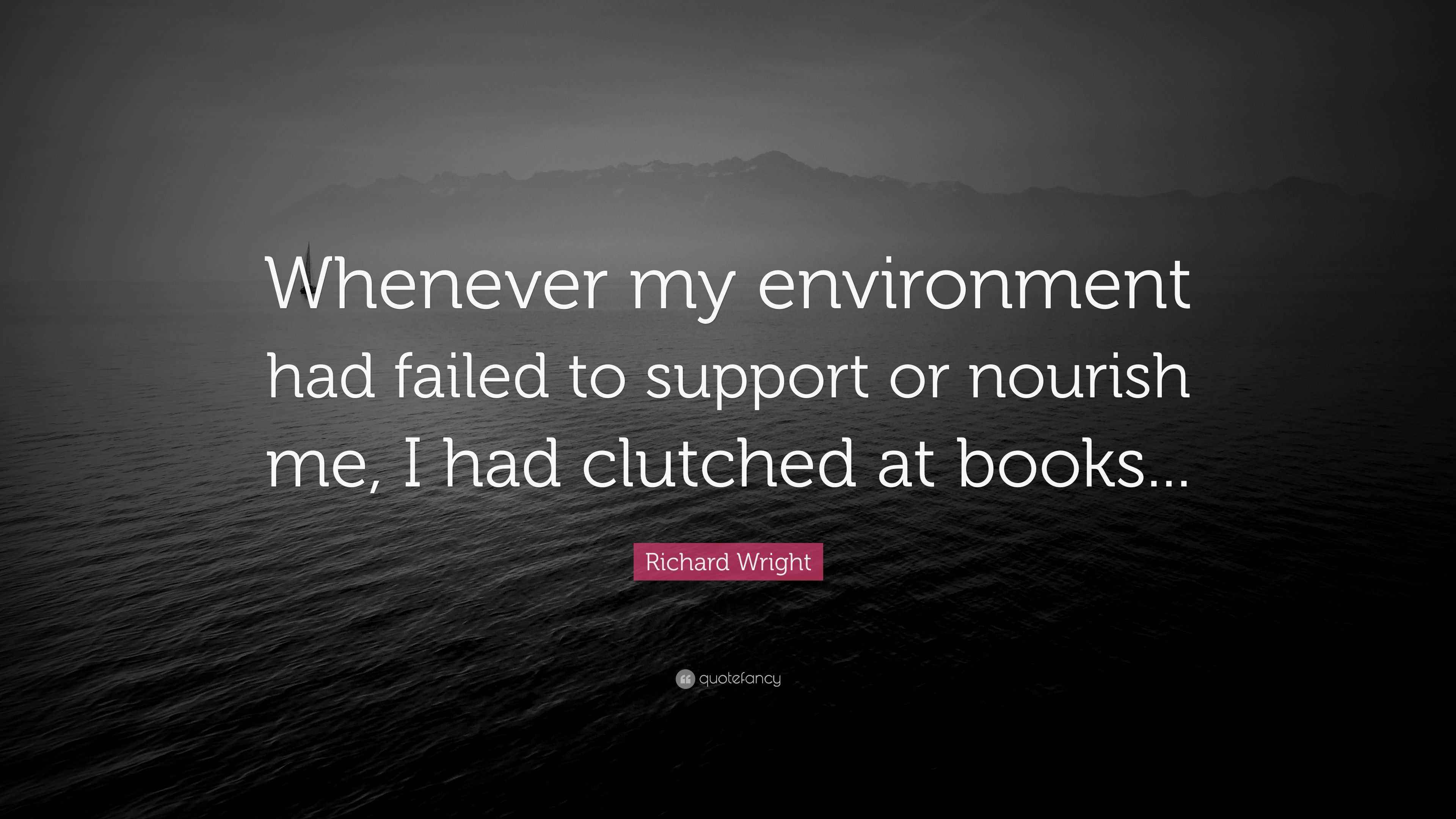 Richard Wright Quote “Whenever my environment had failed to support or