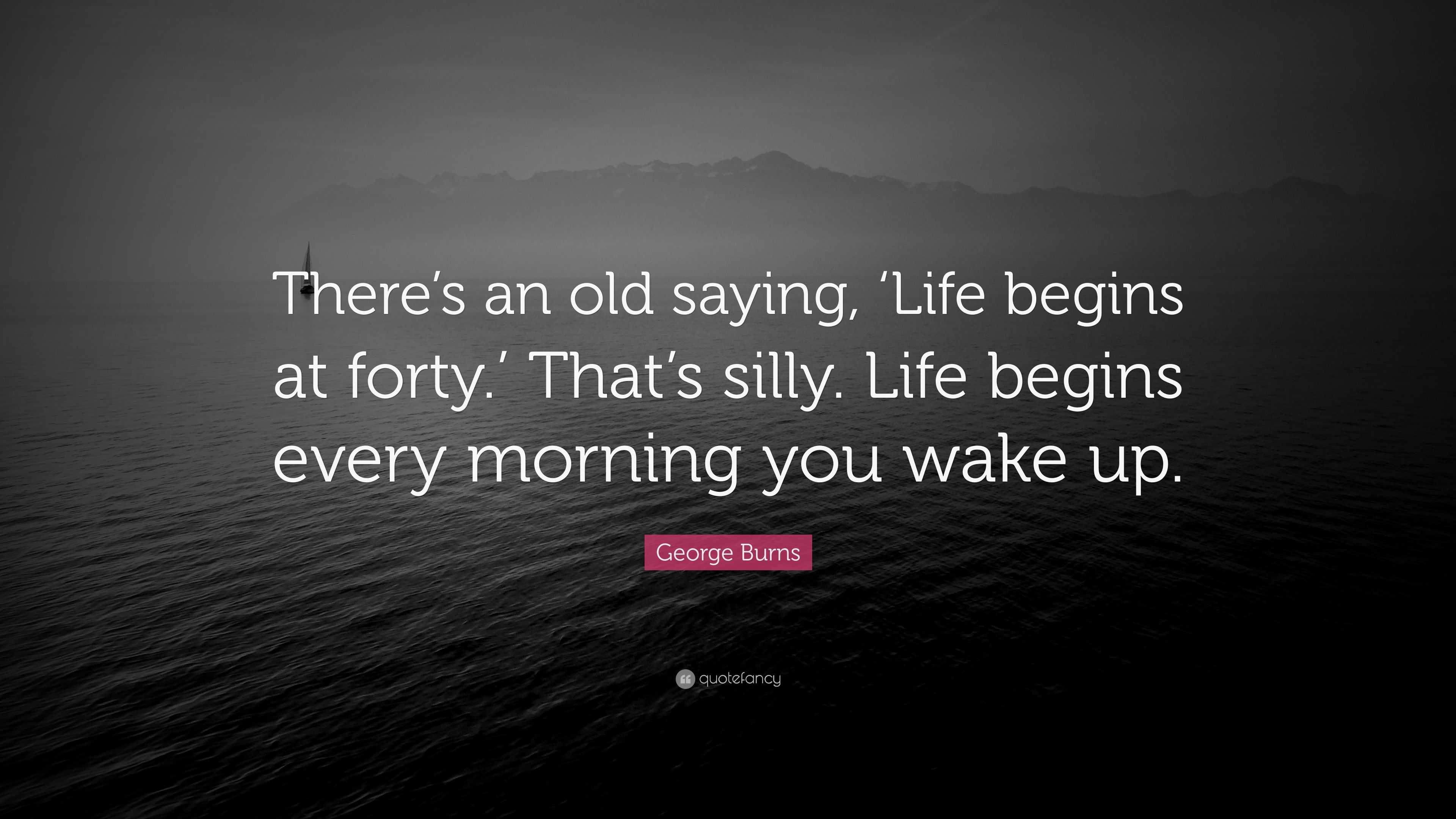 george-burns-quote-there-s-an-old-saying-life-begins-at-forty