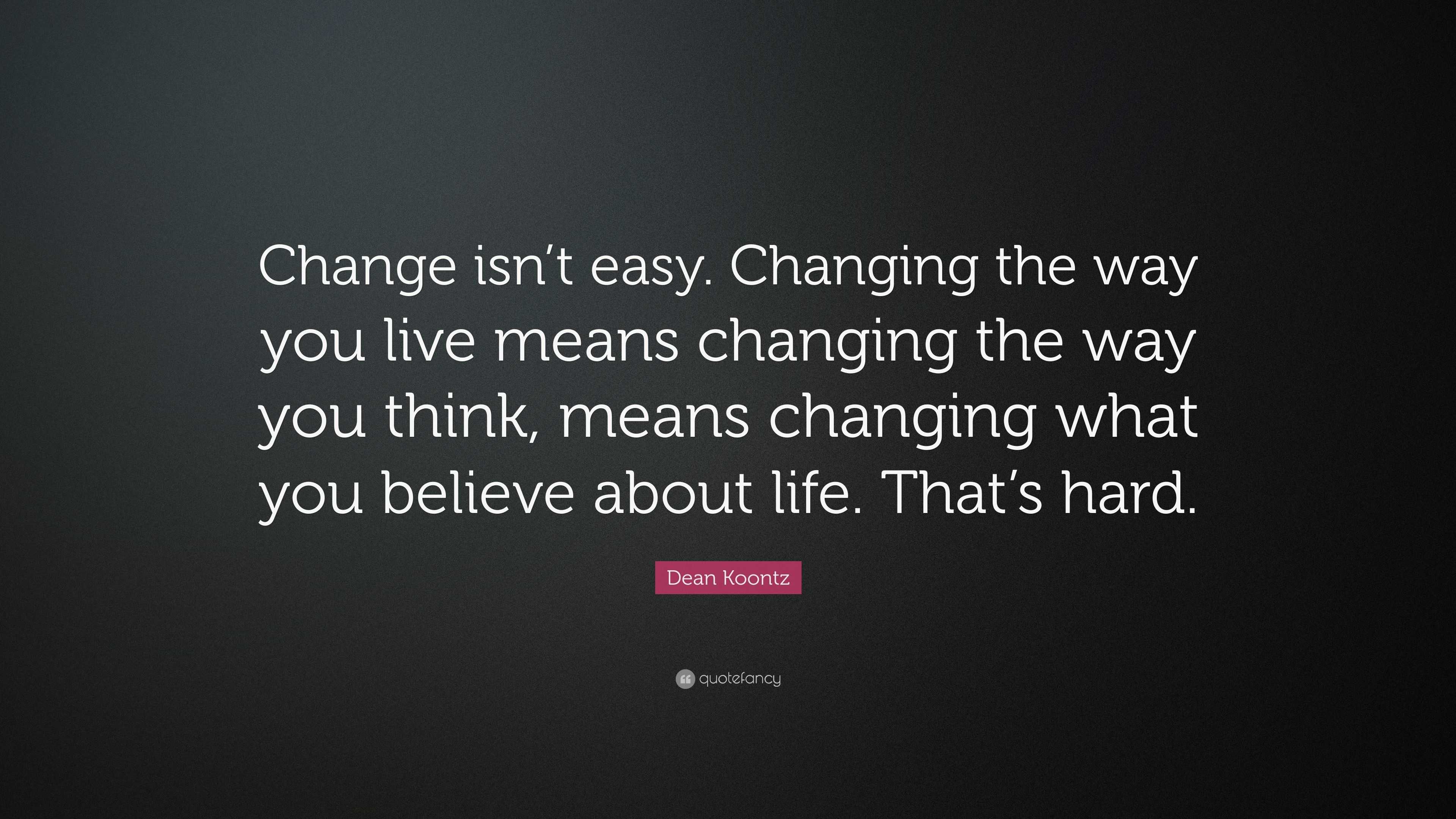 Dean Koontz Quote: “Change isn’t easy. Changing the way you live means ...