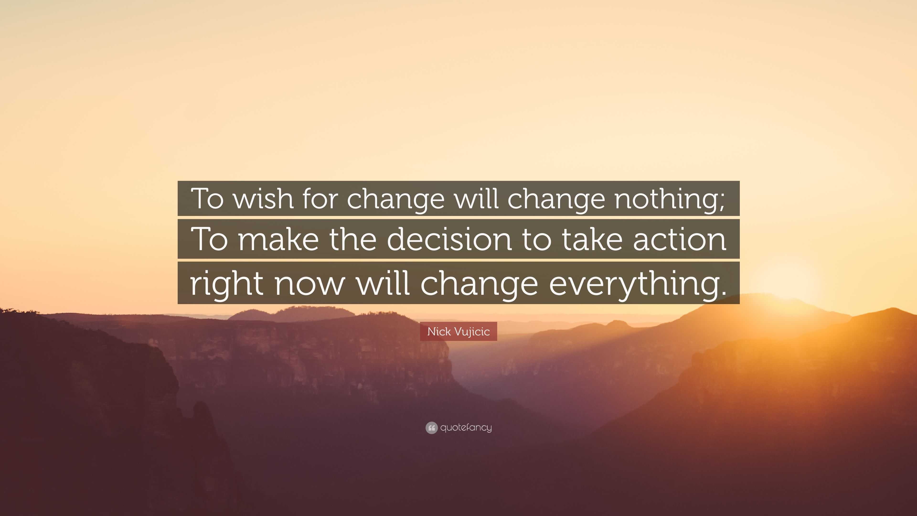 Nick Vujicic Quote: “To wish for change will change nothing; To make ...