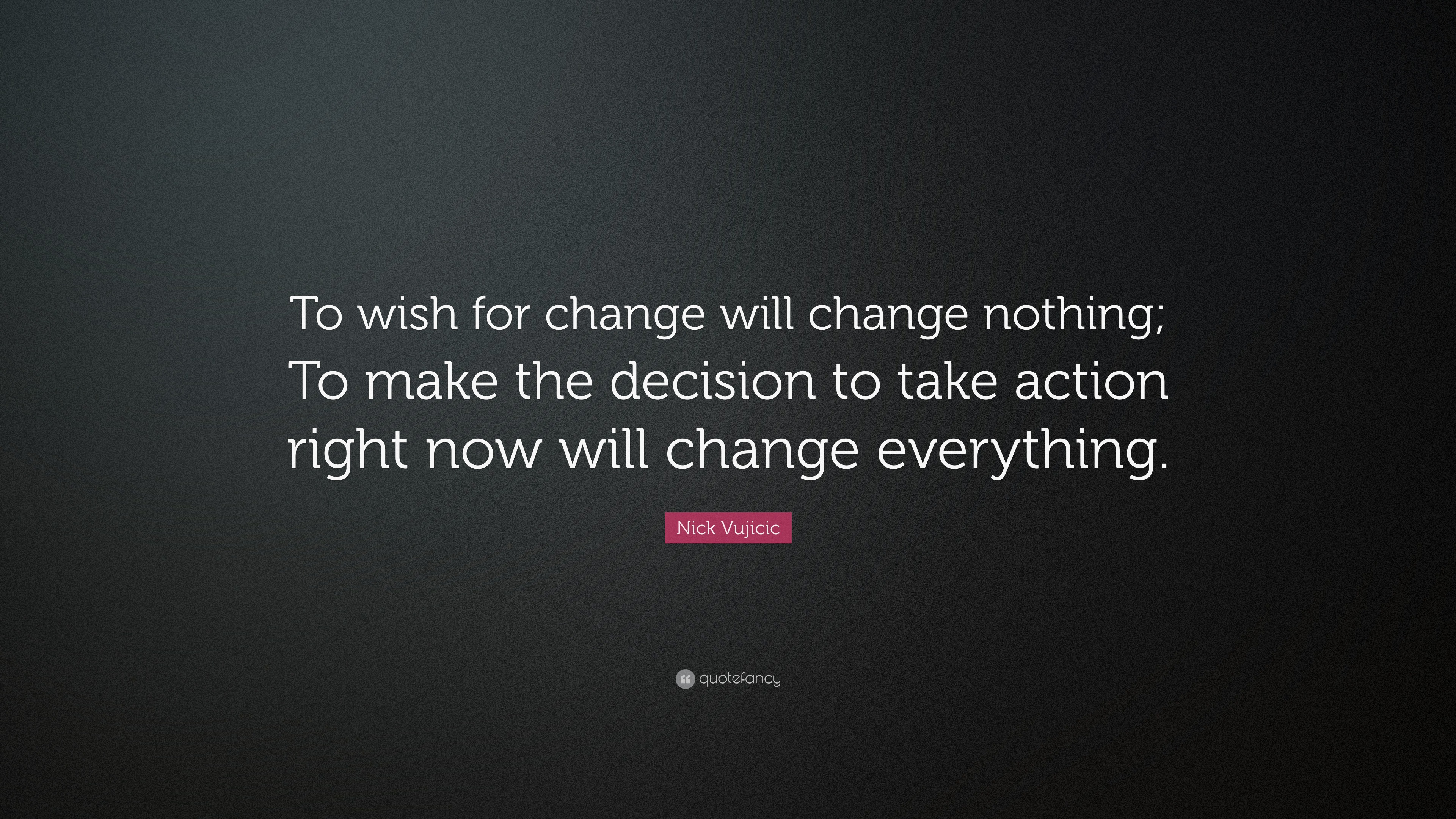 Nick Vujicic Quote: “To wish for change will change nothing; To make ...