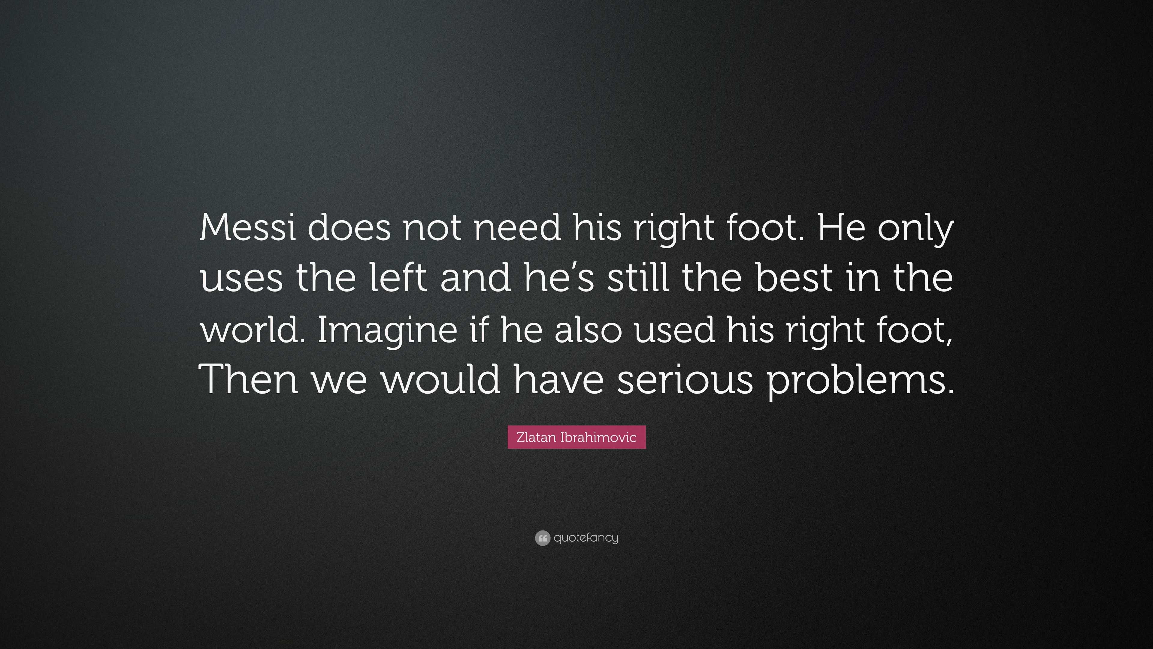 Zlatan Ibrahimovic Quote: “Messi does not need his right foot. He only ...