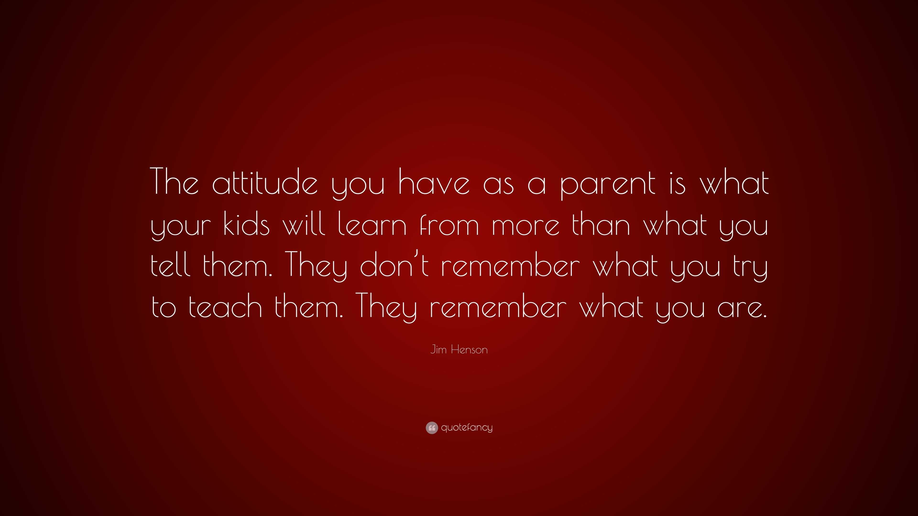 Jim Henson Quote: “the Attitude You Have As A Parent Is What Your Kids 