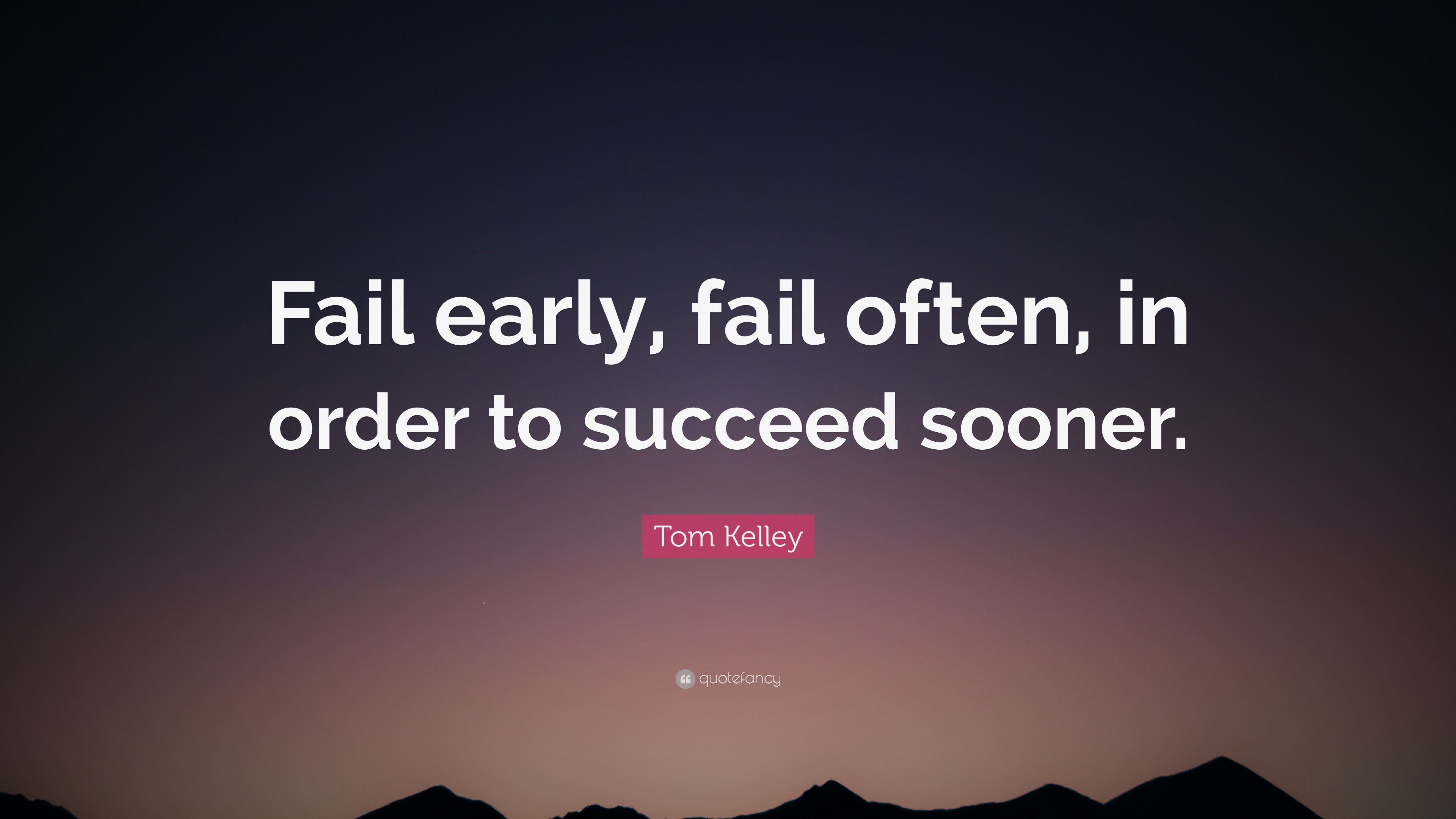 Tom Kelley Quote: “Fail early, fail often, in order to succeed sooner.”