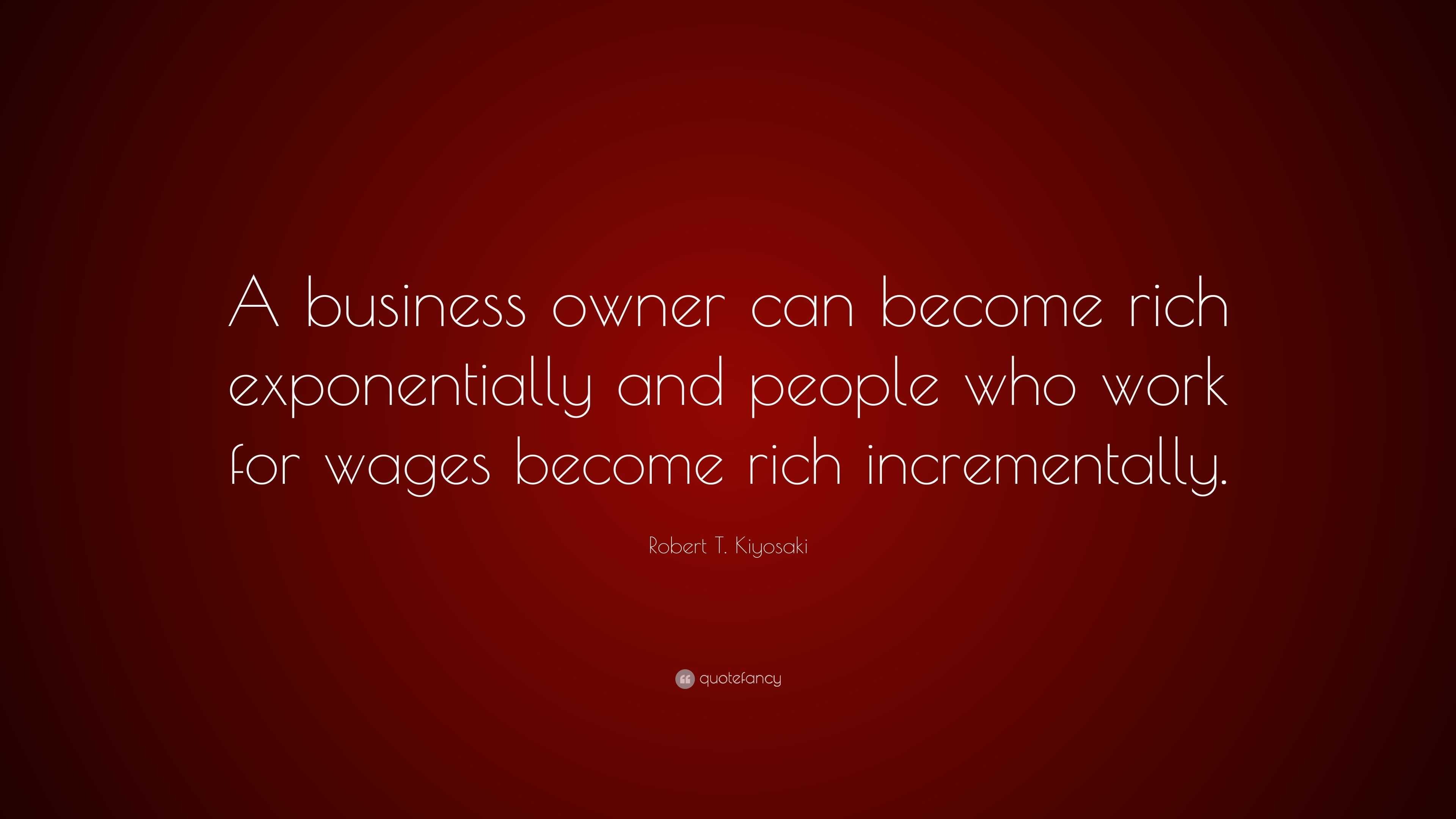 Robert T. Kiyosaki Quote: “a Business Owner Can Become Rich 