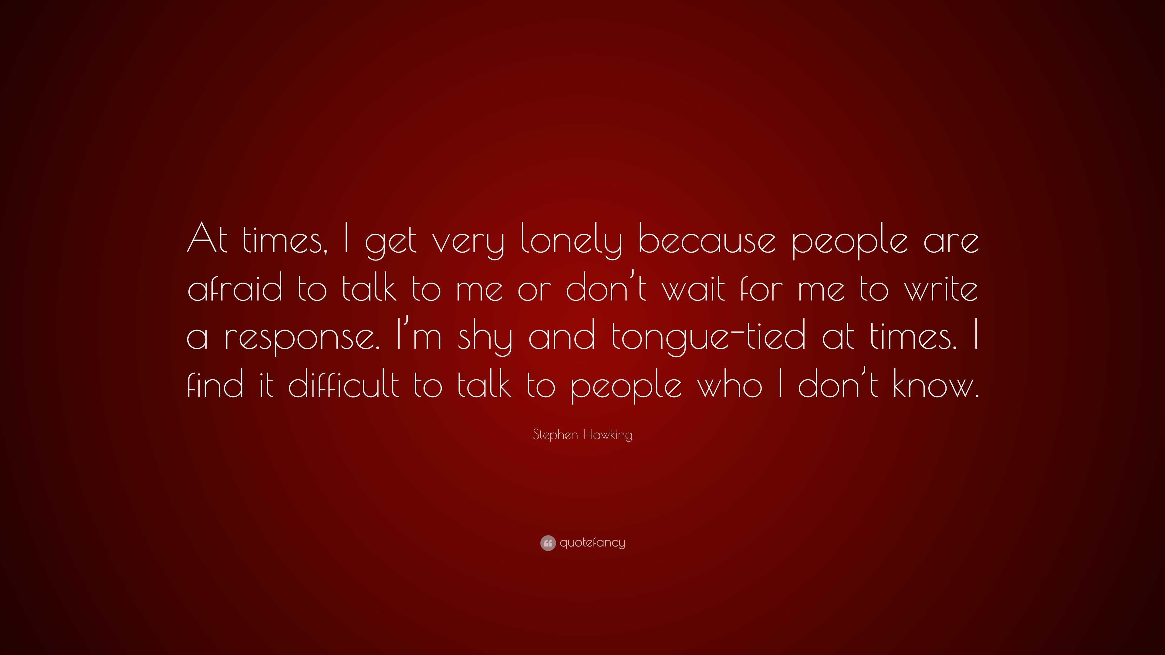 Stephen Hawking Quote: “At times, I get very lonely because people are ...