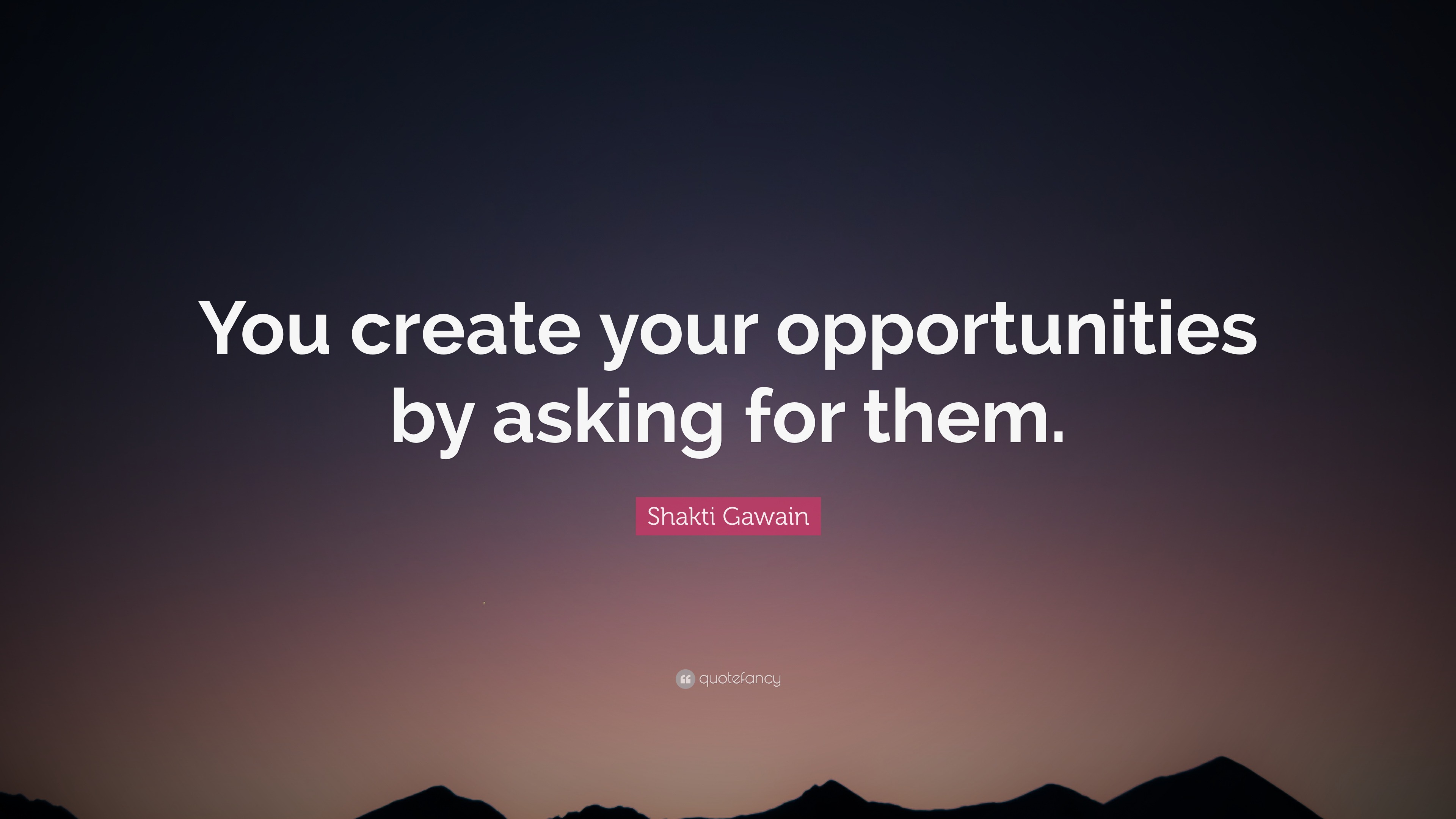 Shakti Gawain Quote: “You create your opportunities by asking for them.”