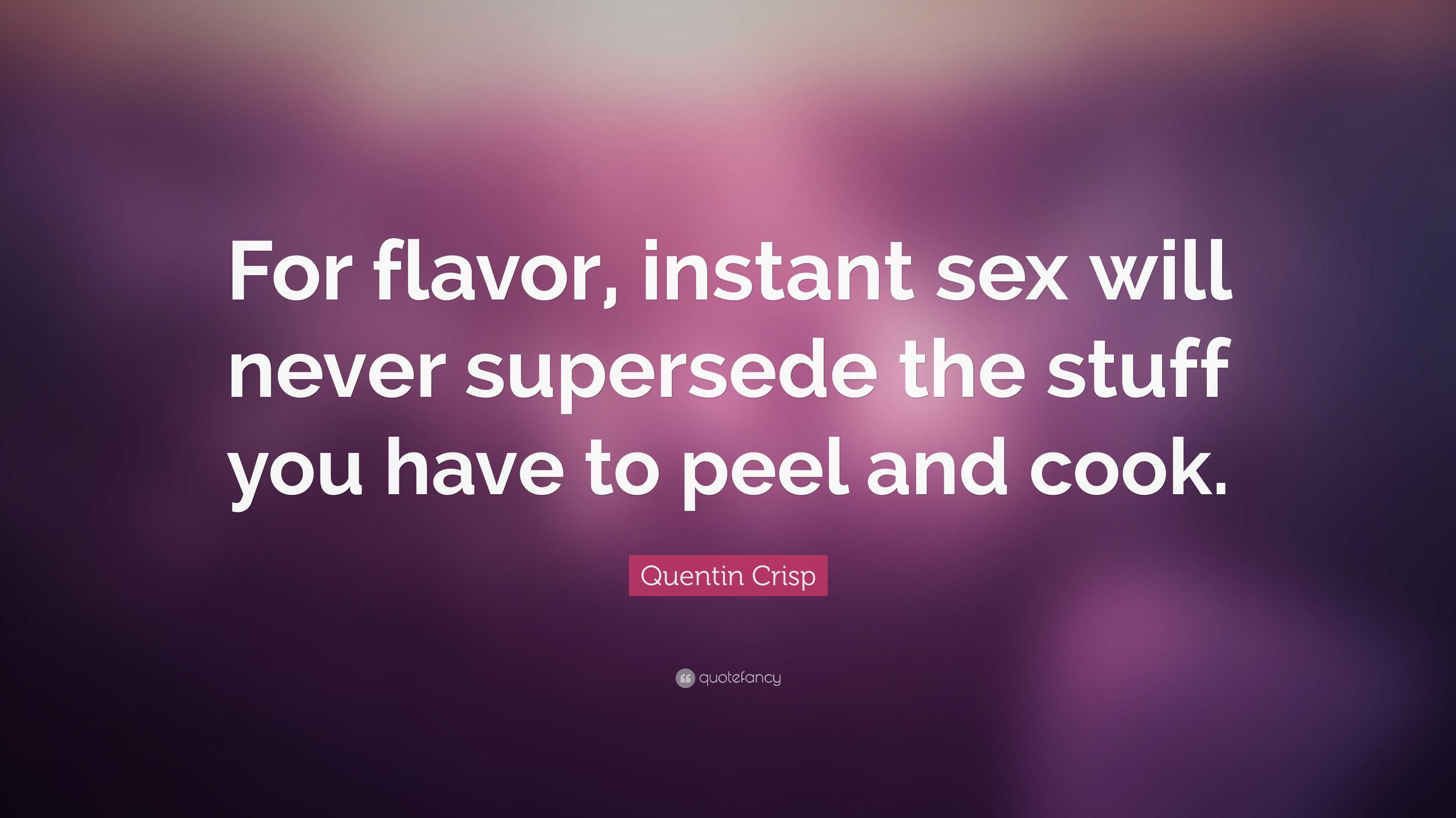 Quentin Crisp Quote: “For flavor, instant sex will never supersede the  stuff you have to peel