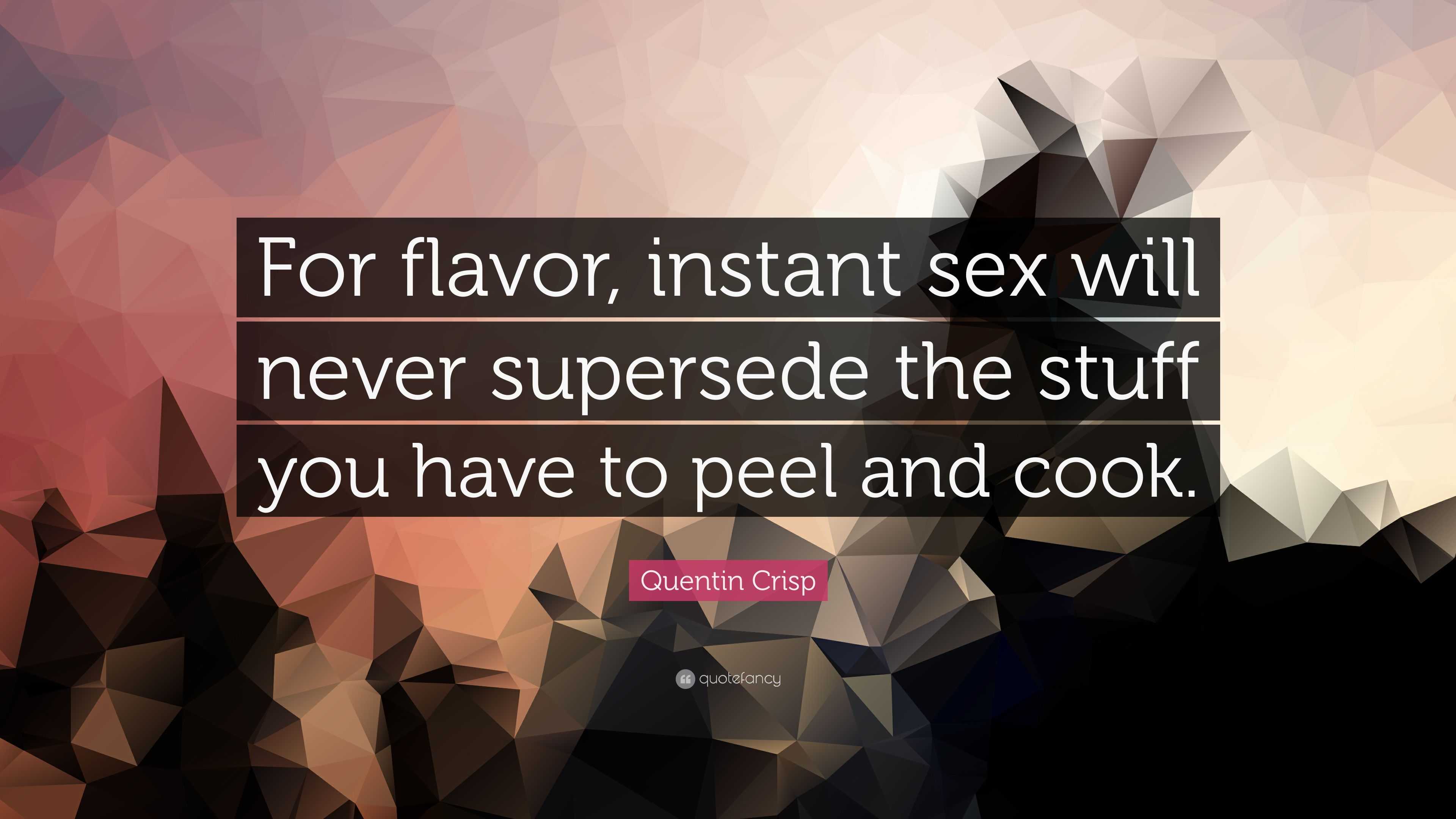 Quentin Crisp Quote: “For flavor, instant sex will never supersede the  stuff you have to peel