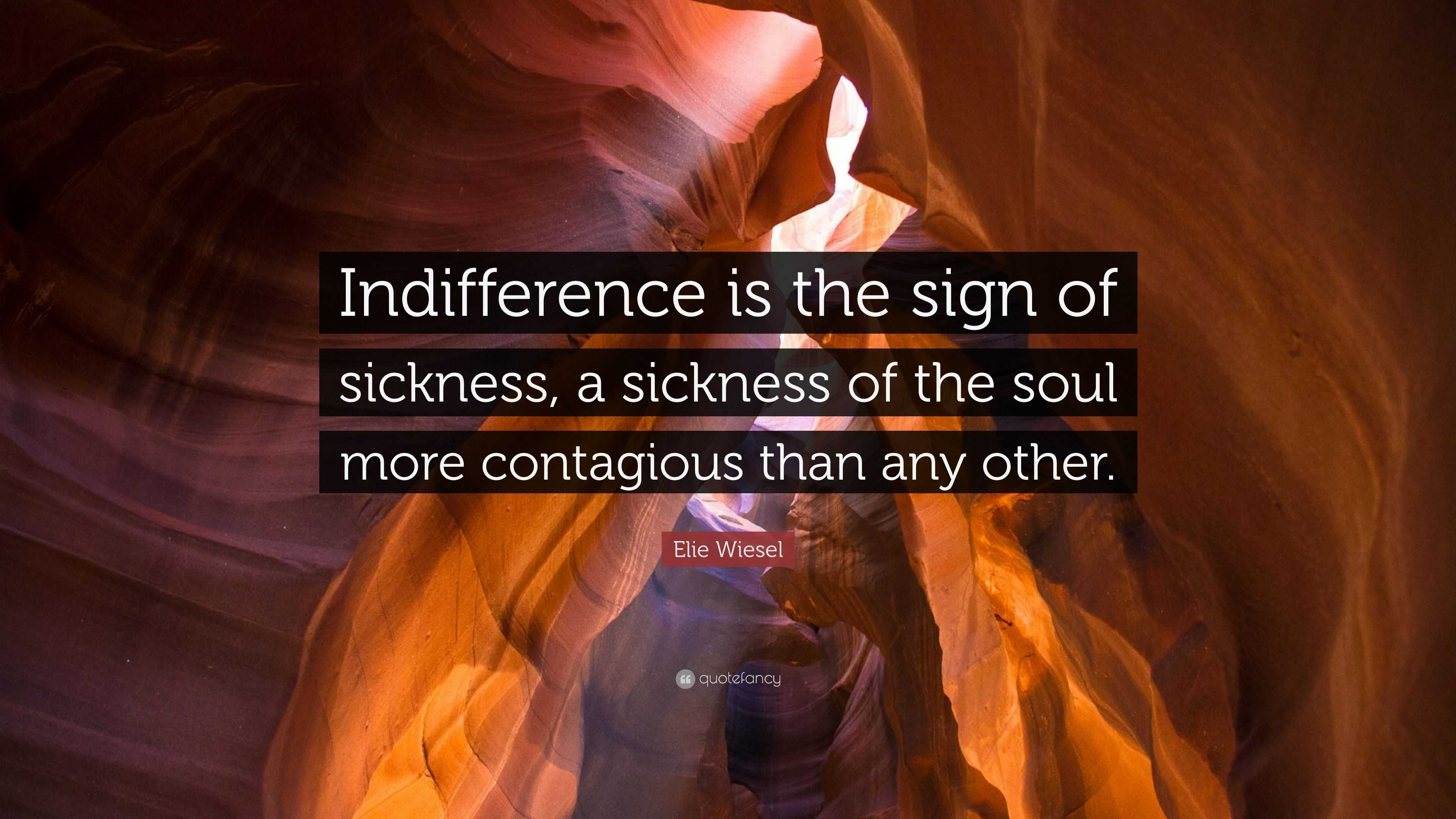 Elie Wiesel Quote: "Indifference is the sign of sickness, a sickness of the soul more contagious ...