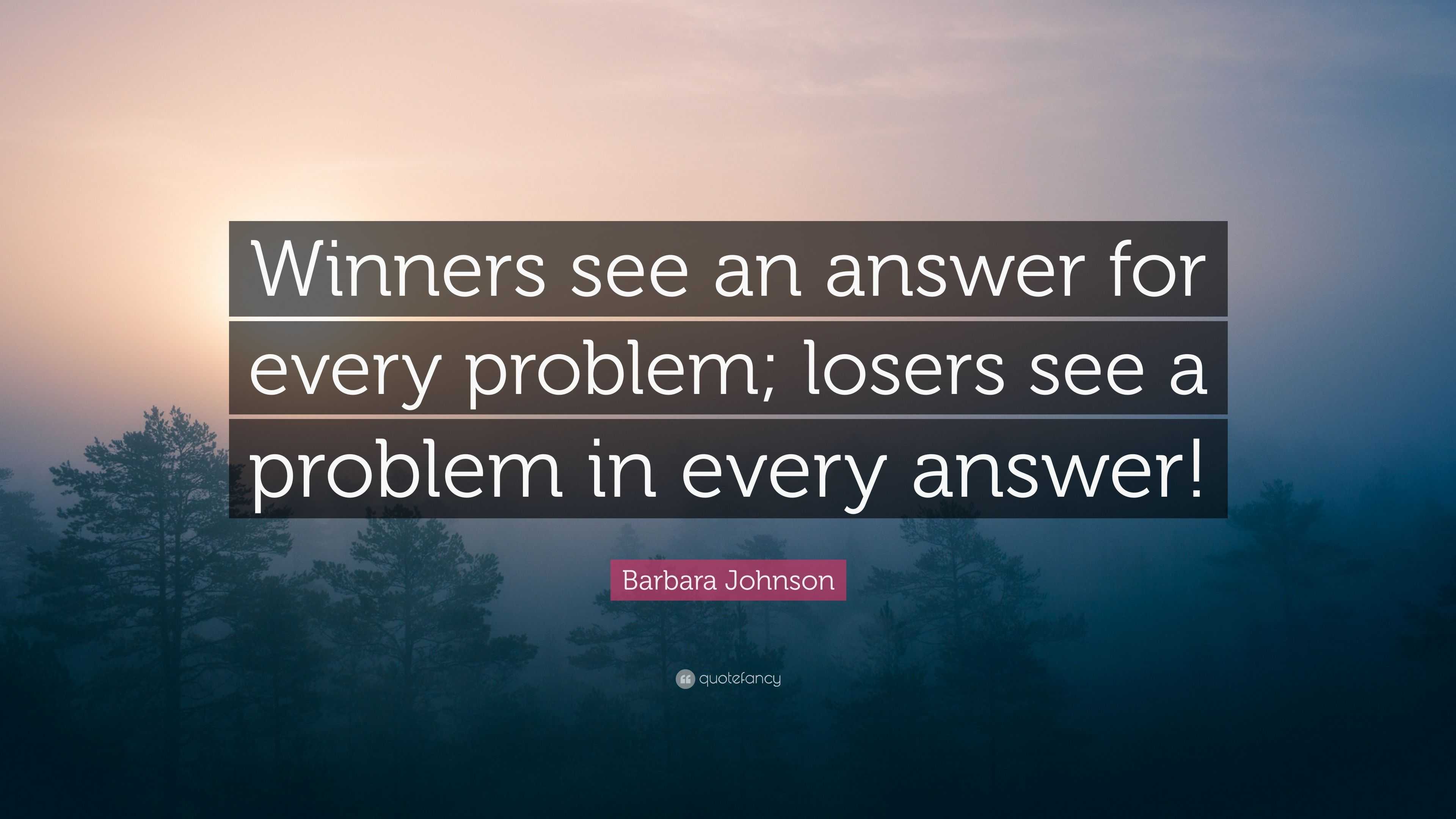 Barbara Johnson Quote: “Winners see an answer for every problem; losers ...