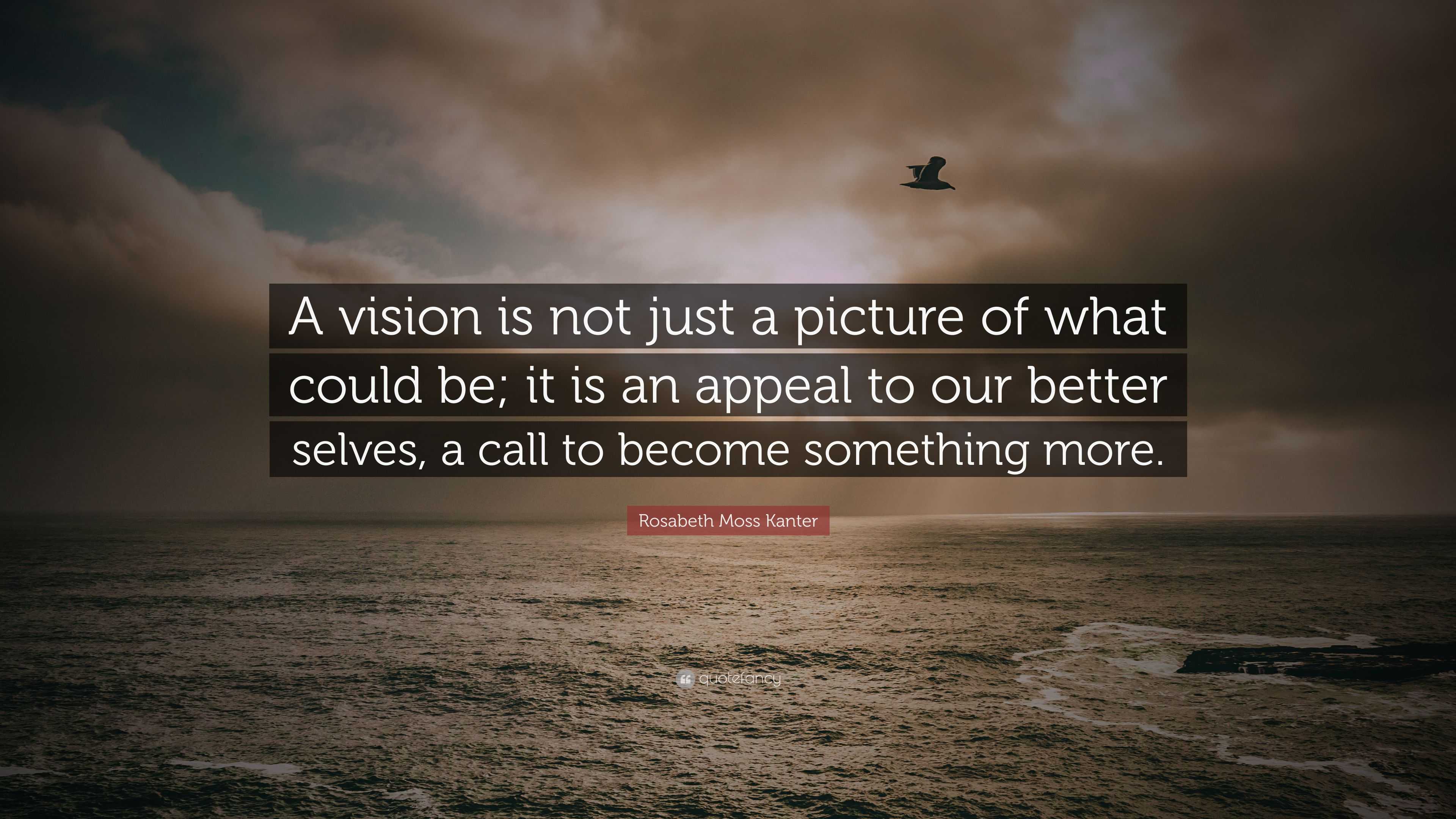 Rosabeth Moss Kanter Quote: “A vision is not just a picture of what ...