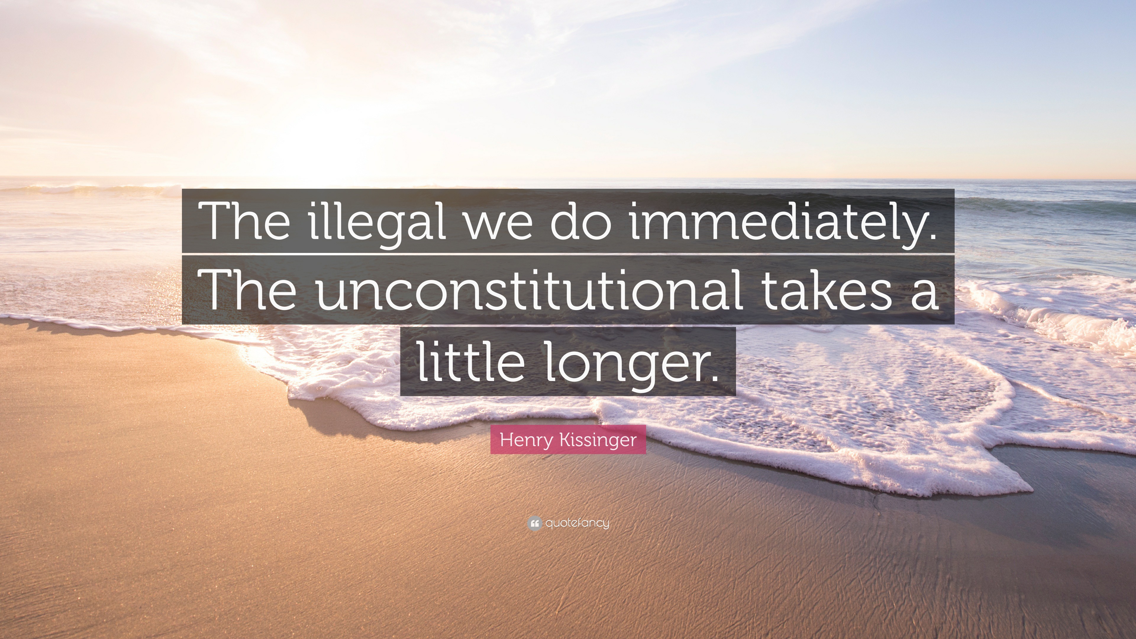 Henry Kissinger Quote “The illegal we do immediately. The