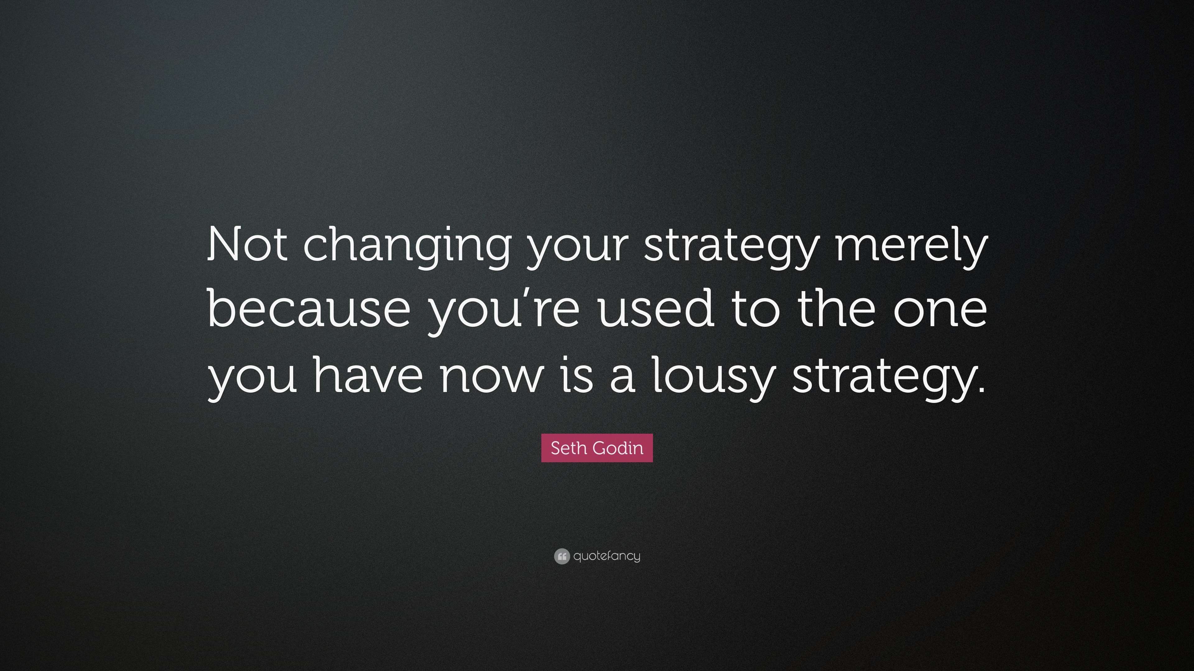 Seth Godin Quote: “Not changing your strategy merely because you’re ...