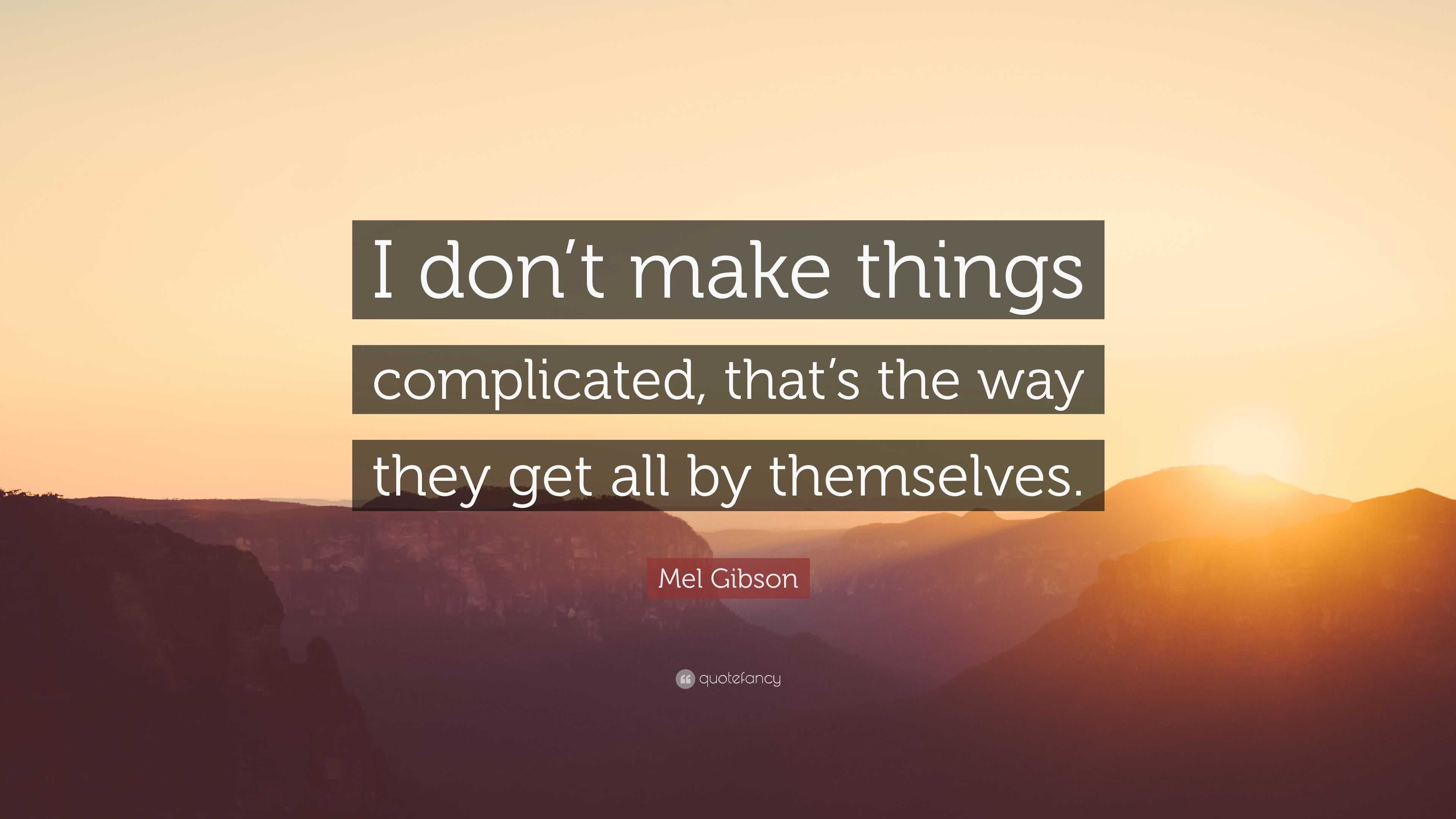 Mel Gibson Quote: “I don’t make things complicated, that’s the way they ...