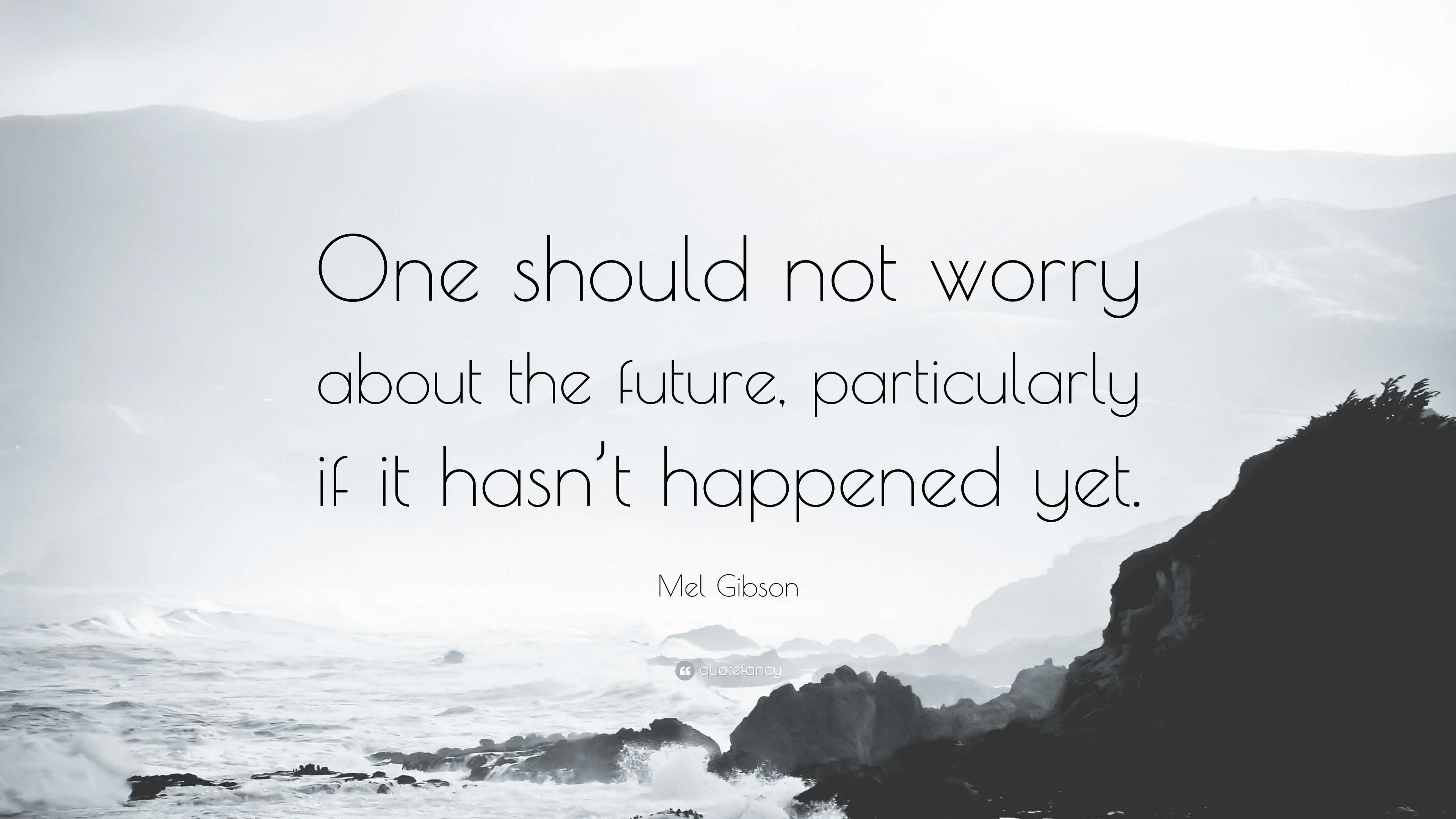 Mel Gibson Quote “One should not worry about the future