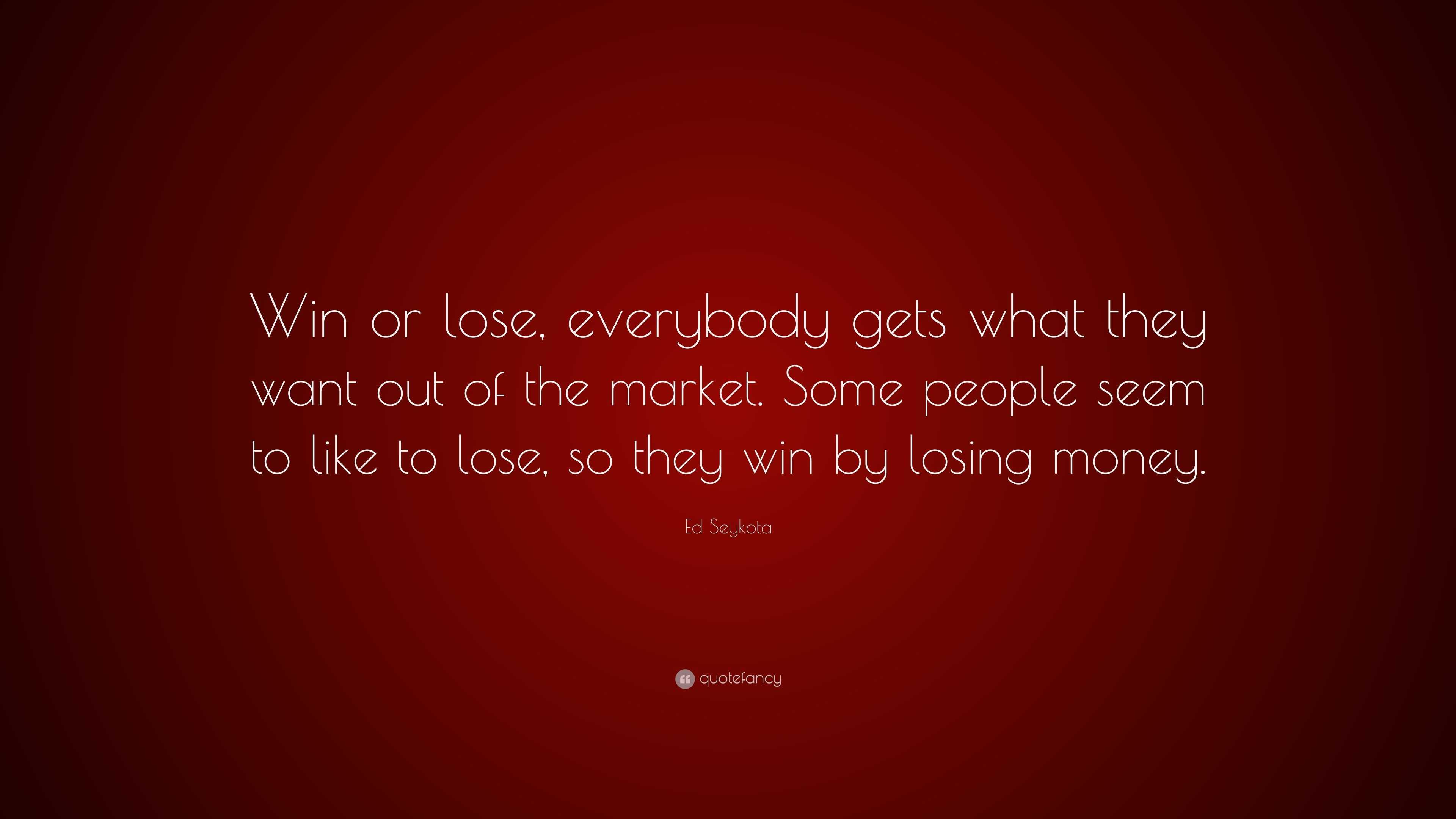 ed-seykota-quote-win-or-lose-everybody-gets-what-they-want-out-of