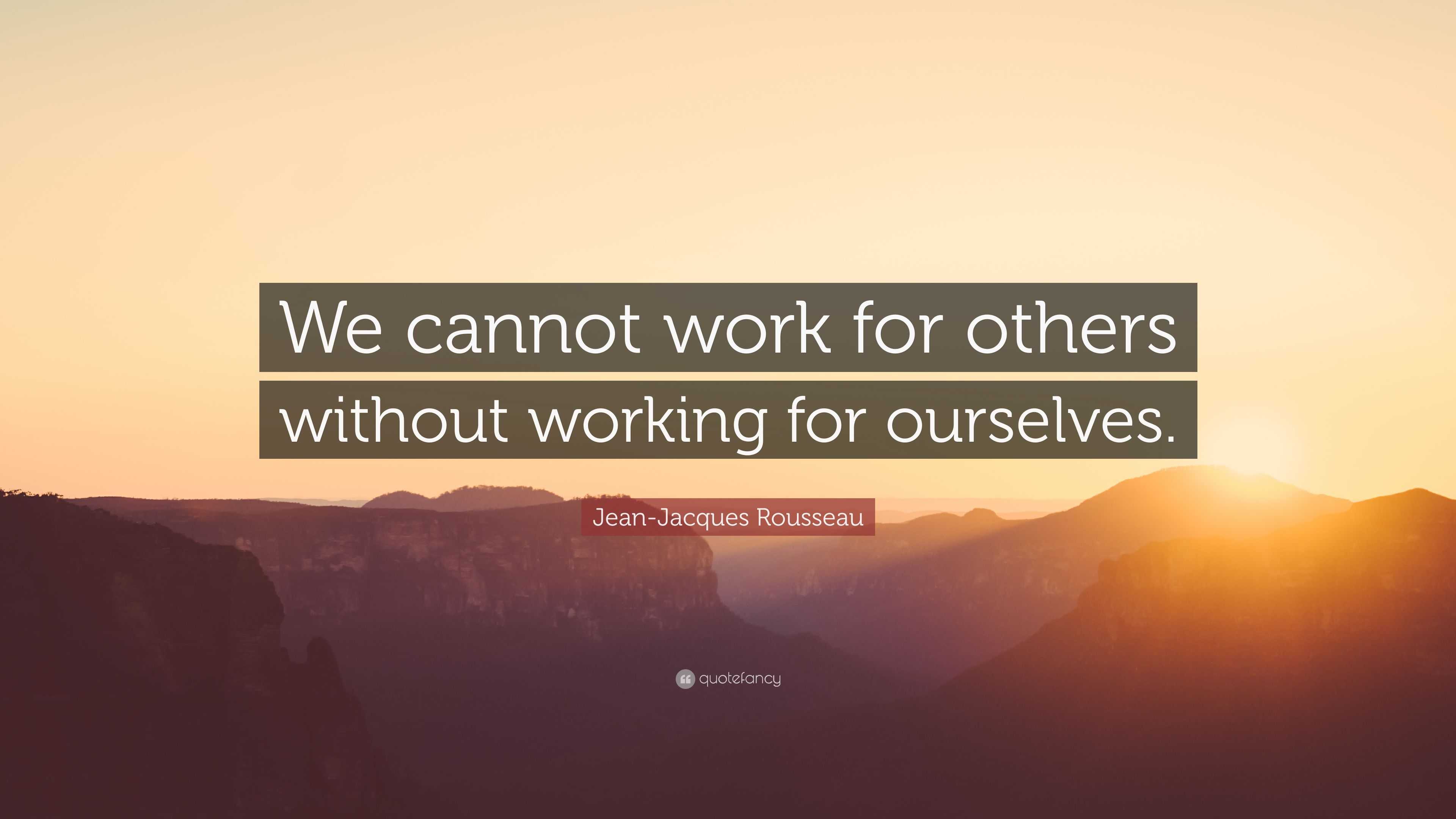 Jean-Jacques Rousseau Quote: “We cannot work for others without working ...