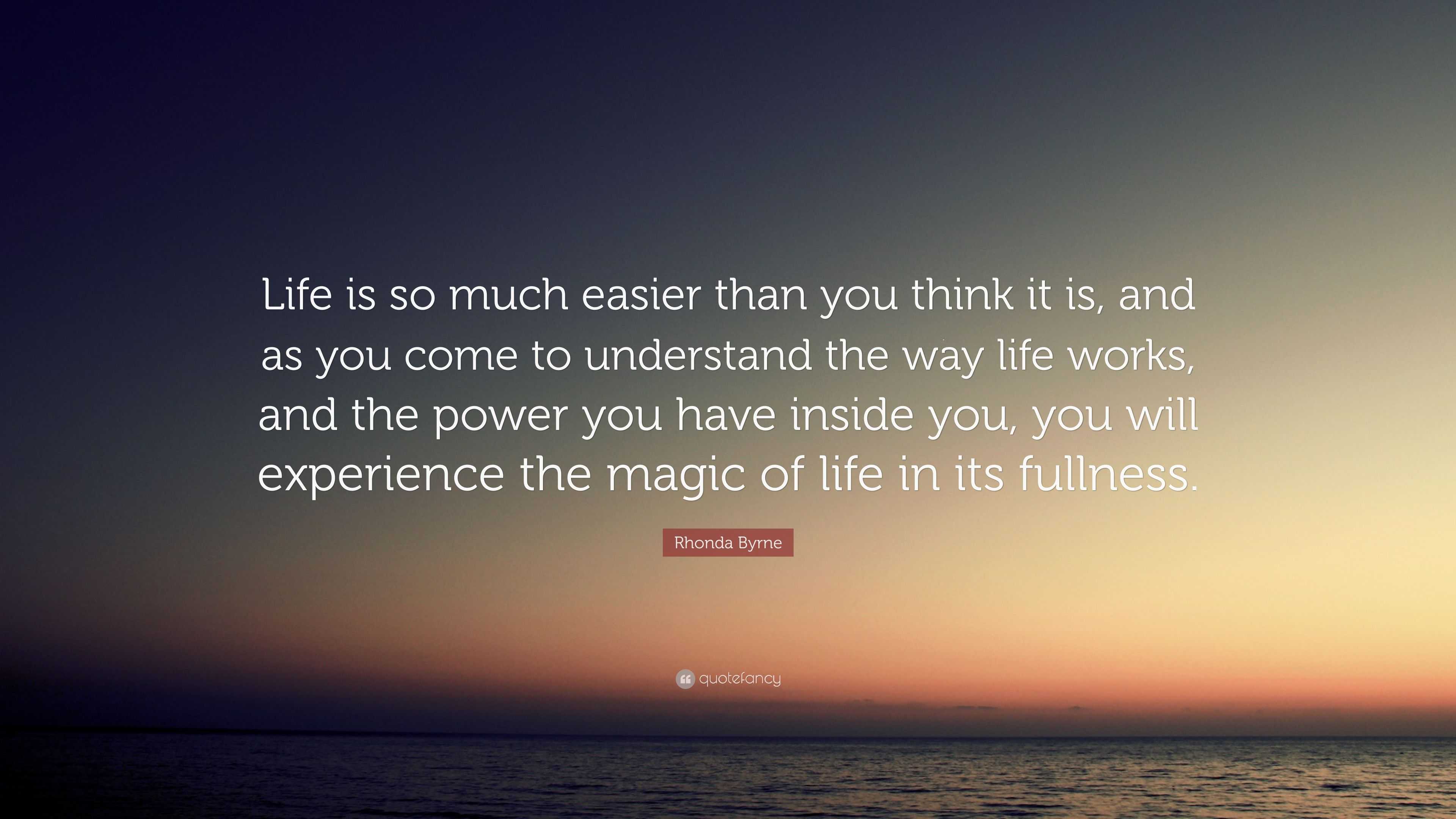 Rhonda Byrne Quote “Life is so much easier than you think it is, and