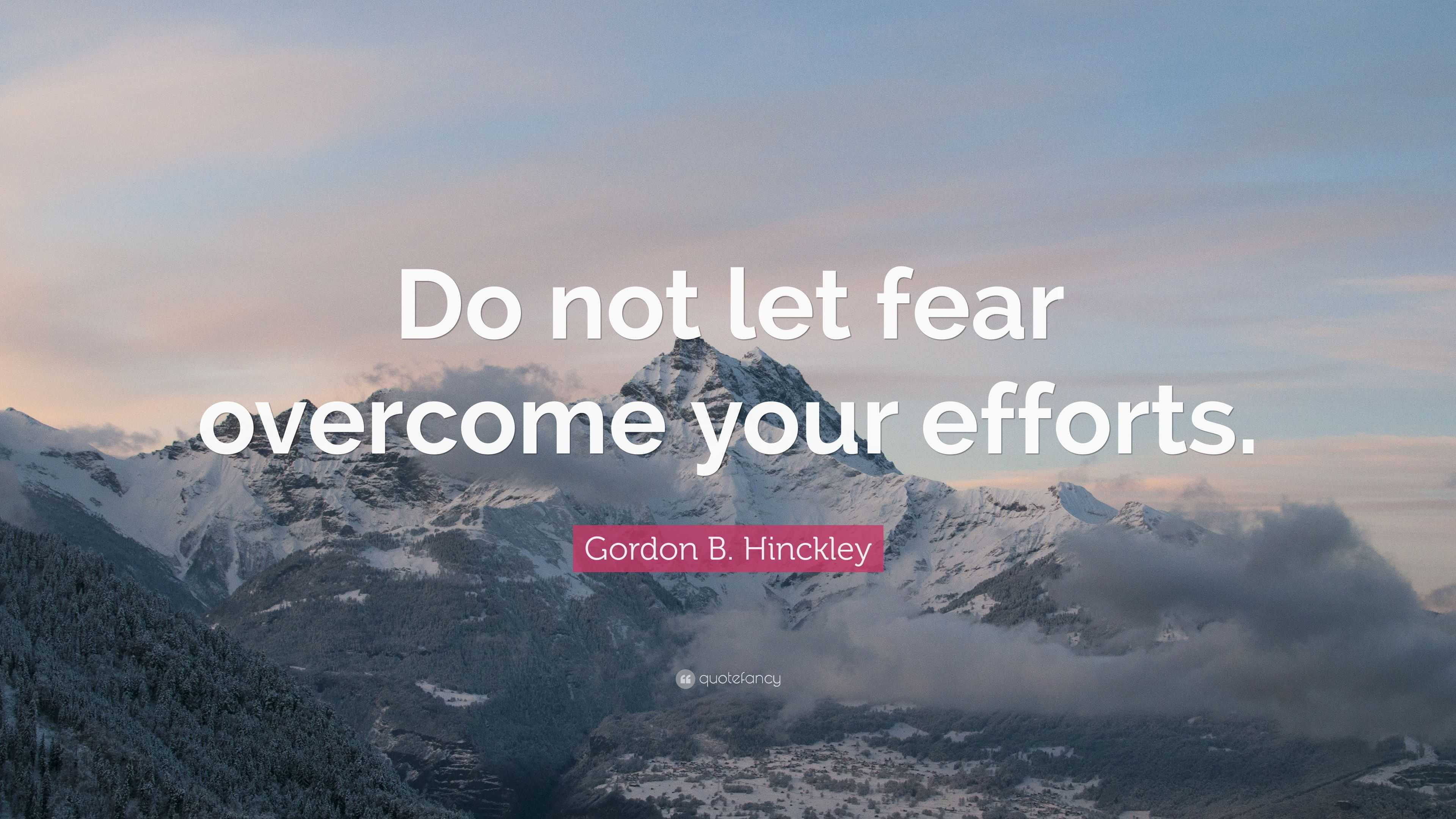 Gordon B. Hinckley Quote: “Do not let fear overcome your efforts.”