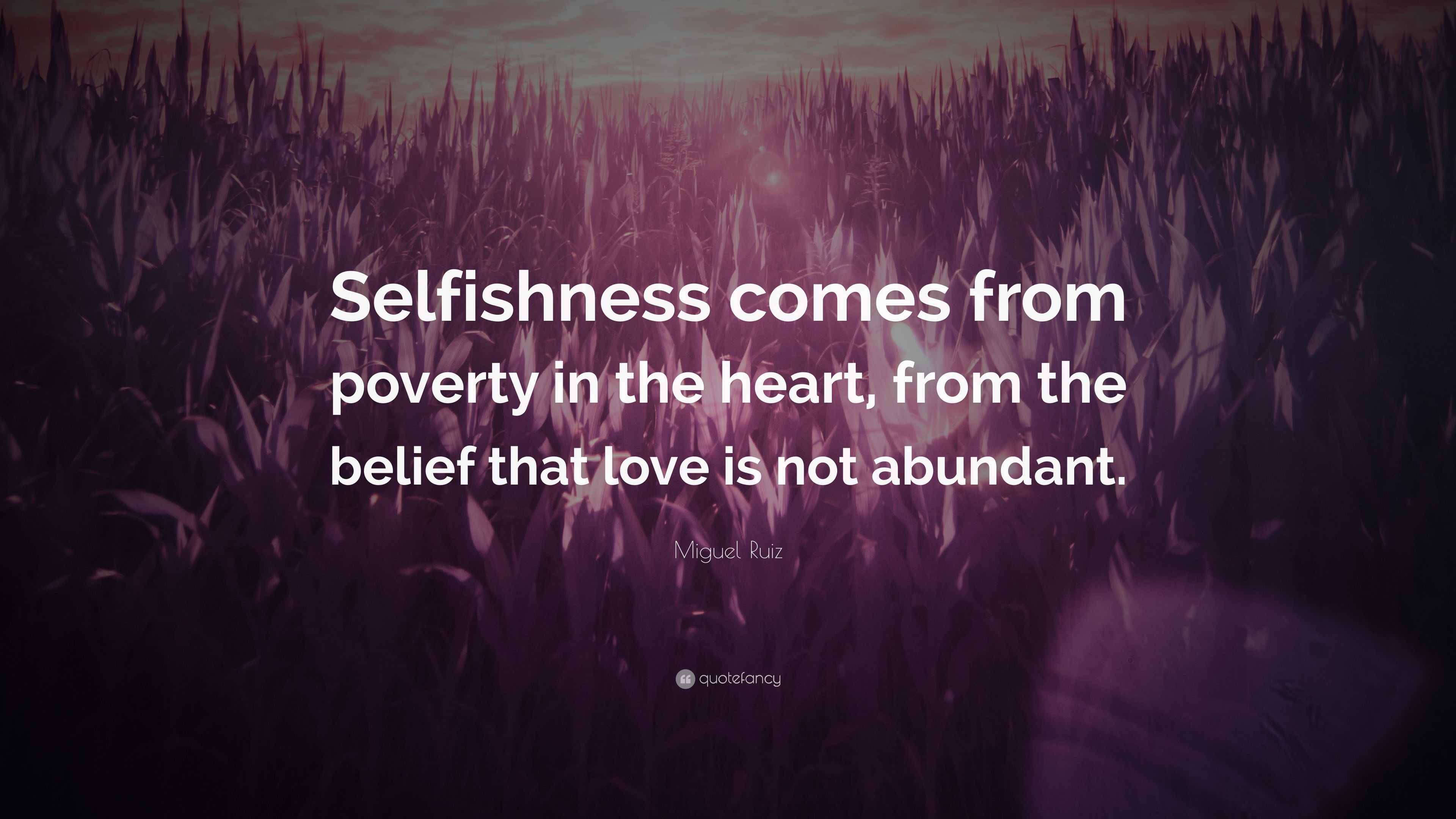 Miguel Ruiz Quote: “Selfishness comes from poverty in the heart, from ...